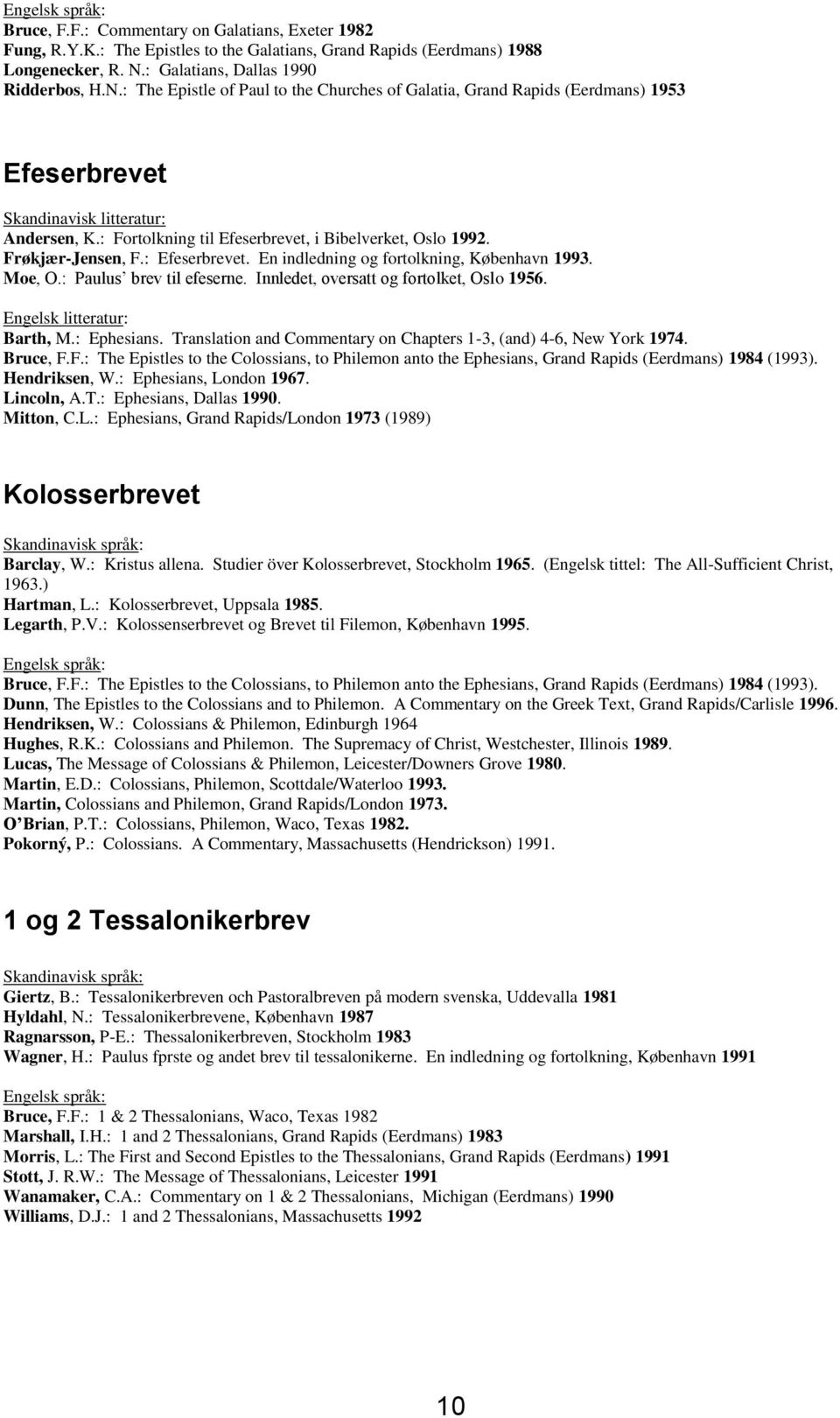 : Fortolkning til Efeserbrevet, i Bibelverket, Oslo 1992. Frøkjær-Jensen, F.: Efeserbrevet. En indledning og fortolkning, København 1993. Moe, O.: Paulus brev til efeserne.