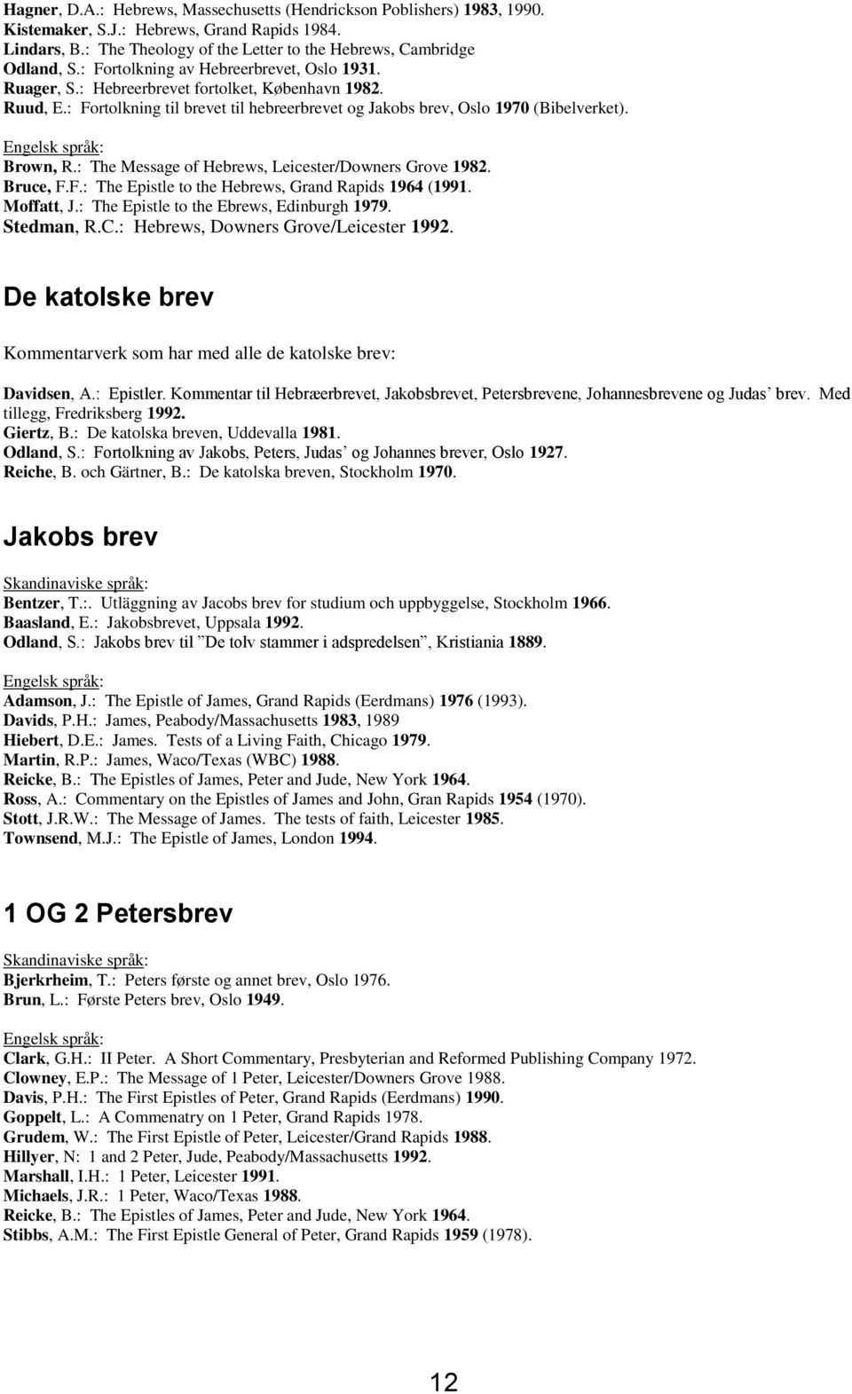 Engelsk språk: Brown, R.: The Message of Hebrews, Leicester/Downers Grove 1982. Bruce, F.F.: The Epistle to the Hebrews, Grand Rapids 1964 (1991. Moffatt, J.