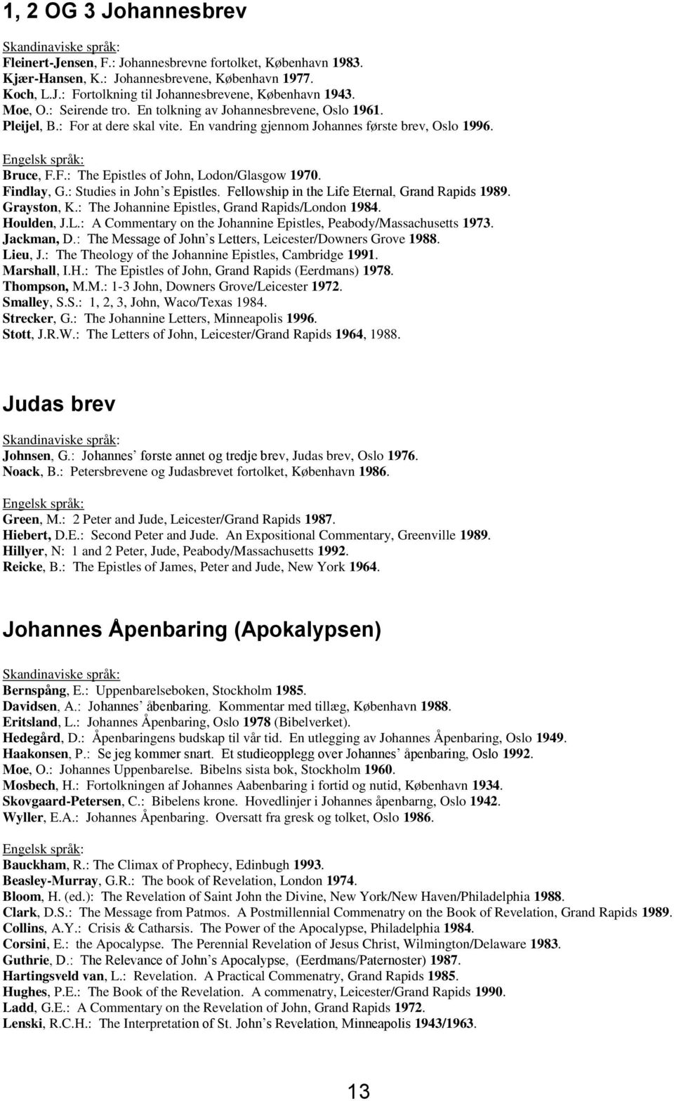 Findlay, G.: Studies in John s Epistles. Fellowship in the Life Eternal, Grand Rapids 1989. Grayston, K.: The Johannine Epistles, Grand Rapids/London 1984. Houlden, J.L.: A Commentary on the Johannine Epistles, Peabody/Massachusetts 1973.