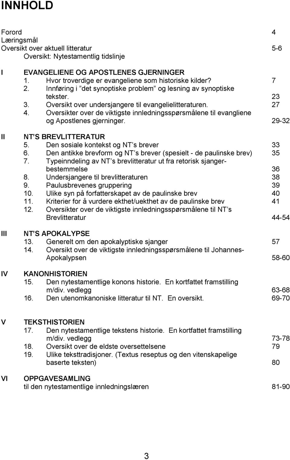 Oversikter over de viktigste innledningsspørsmålene til evangliene og Apostlenes gjerninger. 29-32 NT S BREVLITTERATUR 5. Den sosiale kontekst og NT s brever 33 6.