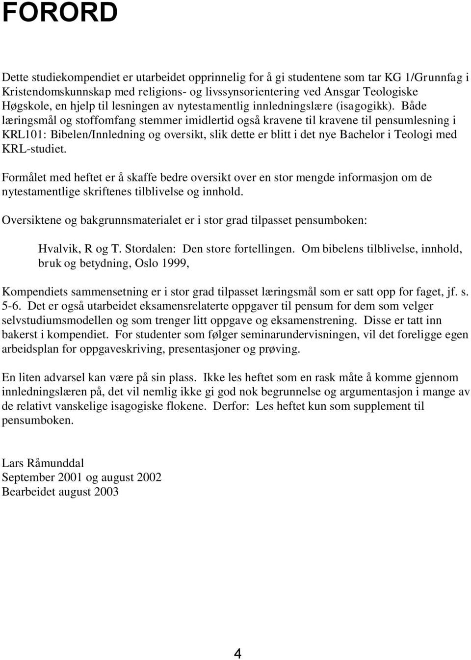 Både læringsmål og stoffomfang stemmer imidlertid også kravene til kravene til pensumlesning i KRL101: Bibelen/Innledning og oversikt, slik dette er blitt i det nye Bachelor i Teologi med KRL-studiet.