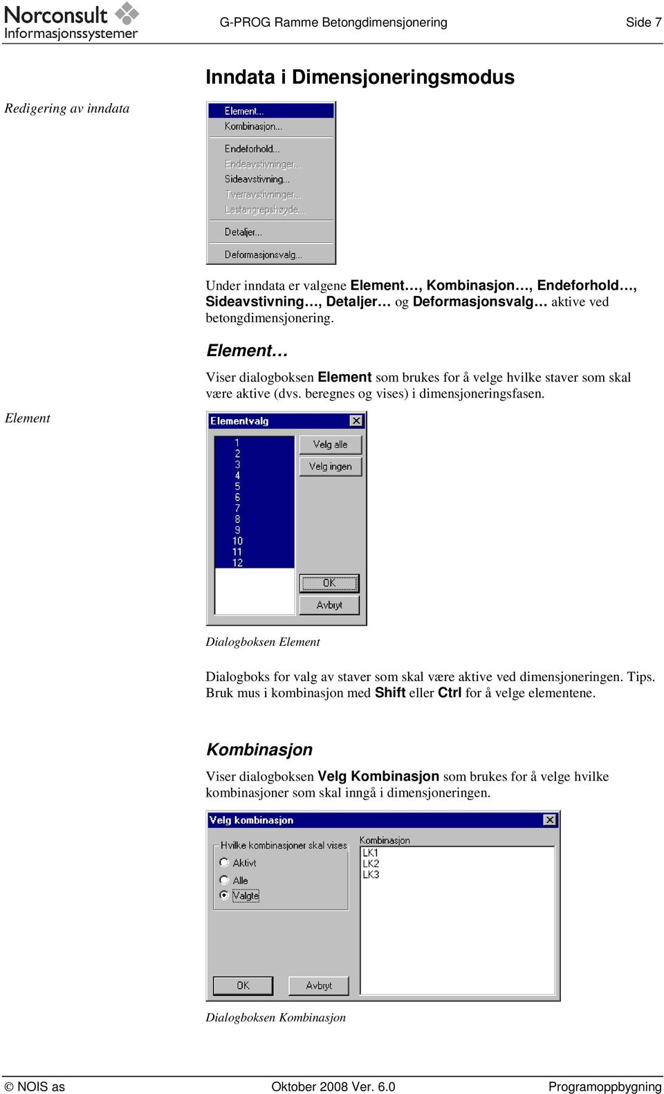 beregnes og vises) i dimensjoneringsfasen. Dialogboksen Element Dialogboks for valg av staver som skal være aktive ved dimensjoneringen. Tips.