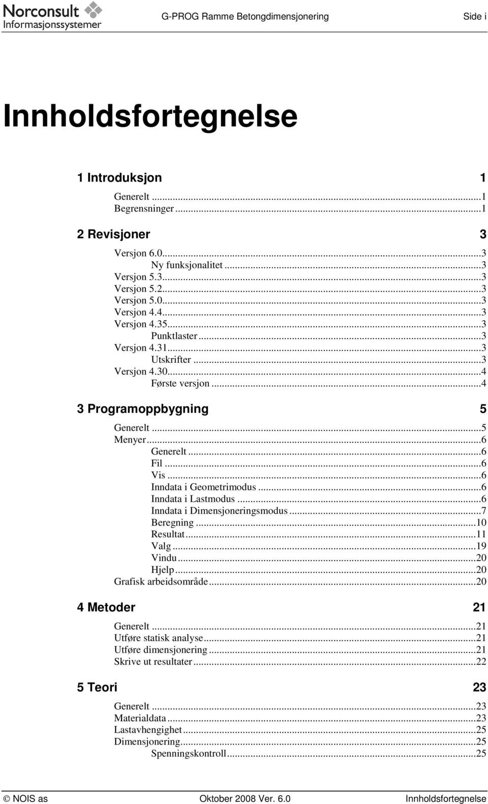 ..6 Inndata i Geometrimodus...6 Inndata i Lastmodus...6 Inndata i Dimensjoneringsmodus...7 Beregning...10 Resultat...11 Valg...19 Vindu...20 Hjelp...20 Grafisk arbeidsområde...20 4 Metoder 21 Generelt.