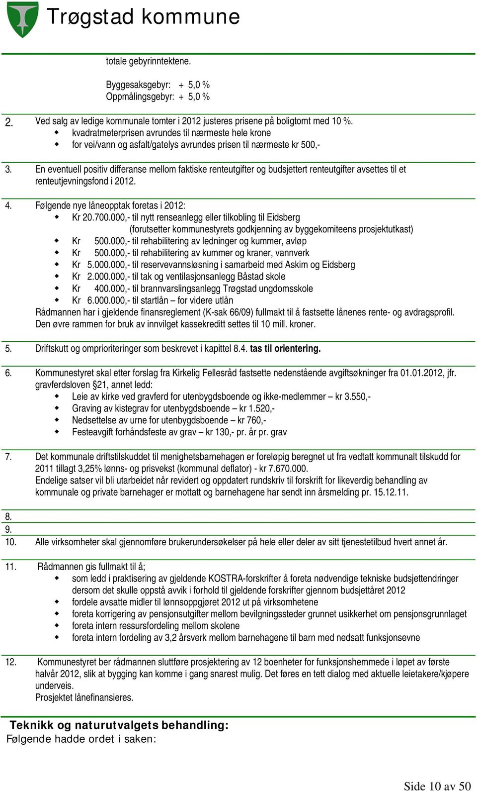 En eventuell positiv differanse mellom faktiske renteutgifter og budsjettert renteutgifter avsettes til et renteutjevningsfond i 2012. 4. Følgende nye låneopptak foretas i 2012: Kr 20.700.