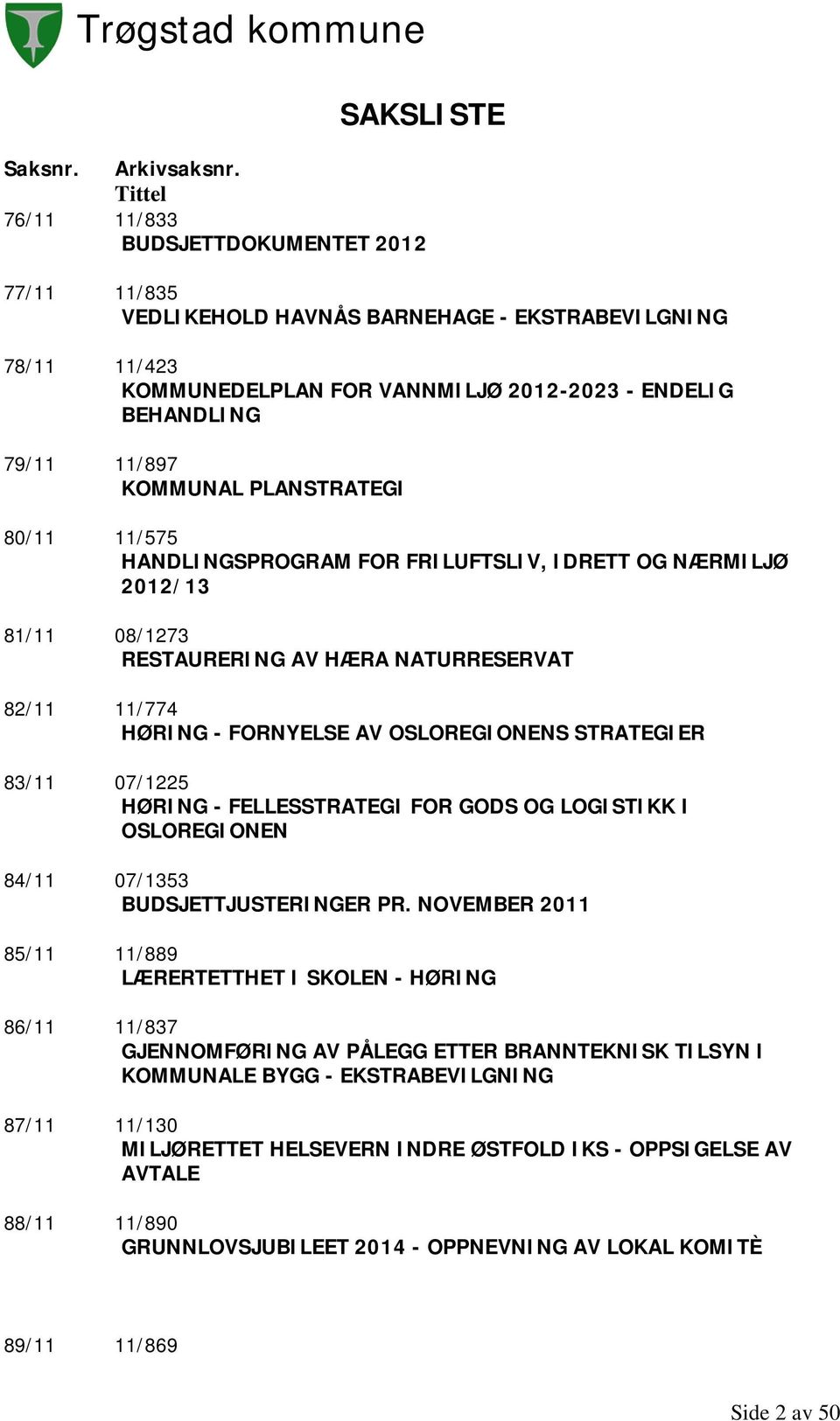 PLANSTRATEGI 80/11 11/575 HANDLINGSPROGRAM FOR FRILUFTSLIV, IDRETT OG NÆRMILJØ 2012/13 81/11 08/1273 RESTAURERING AV HÆRA NATURRESERVAT 82/11 11/774 HØRING - FORNYELSE AV OSLOREGIONENS STRATEGIER