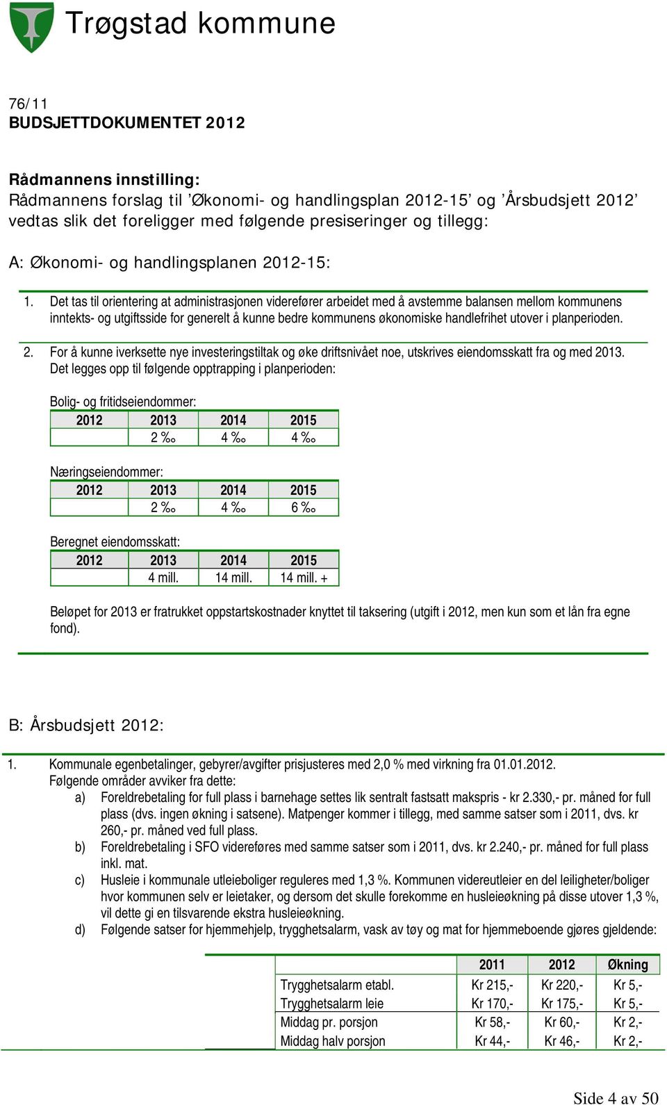 Det tas til orientering at administrasjonen viderefører arbeidet med å avstemme balansen mellom kommunens inntekts- og utgiftsside for generelt å kunne bedre kommunens økonomiske handlefrihet utover