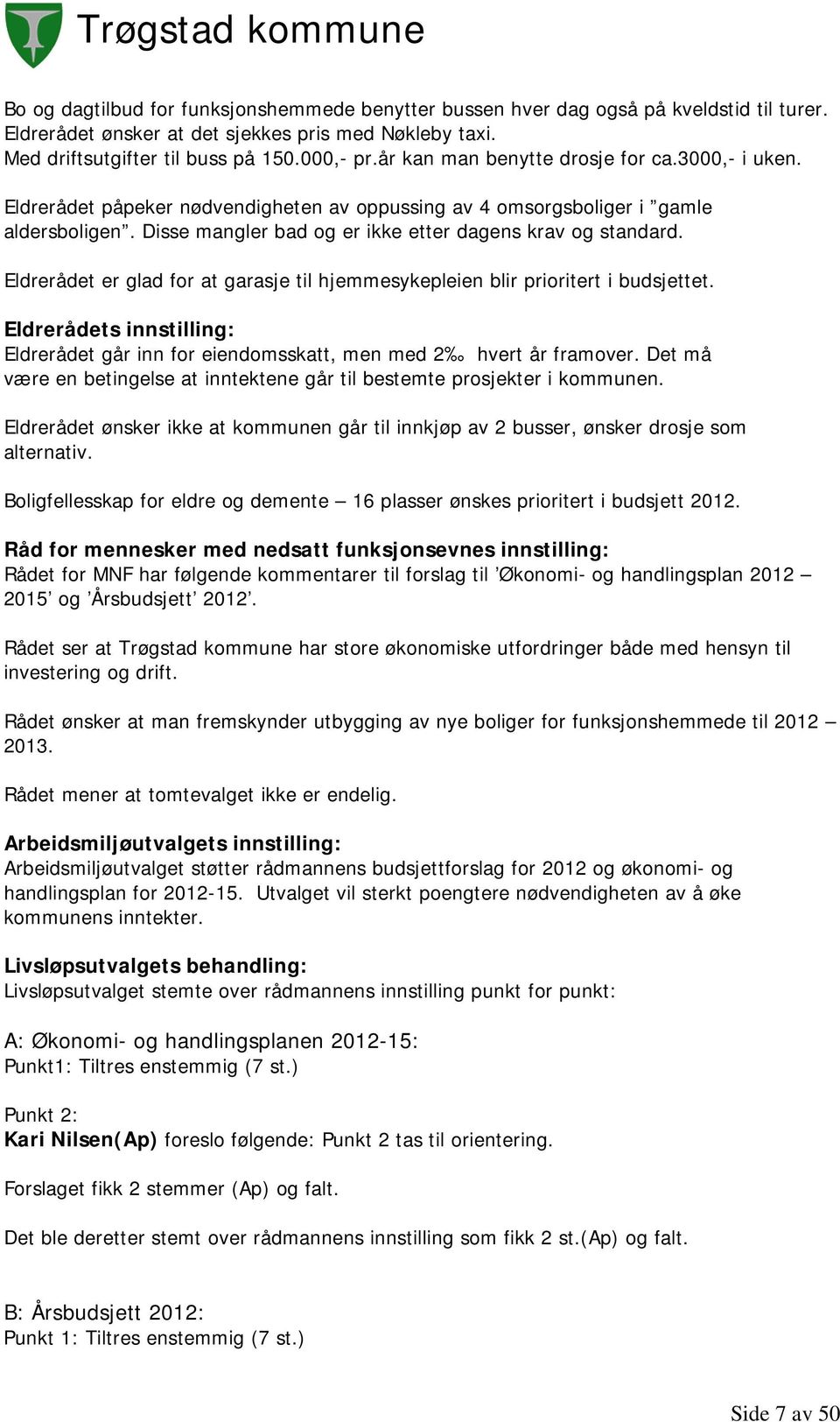 Eldrerådet er glad for at garasje til hjemmesykepleien blir prioritert i budsjettet. Eldrerådets innstilling: Eldrerådet går inn for eiendomsskatt, men med 2 hvert år framover.