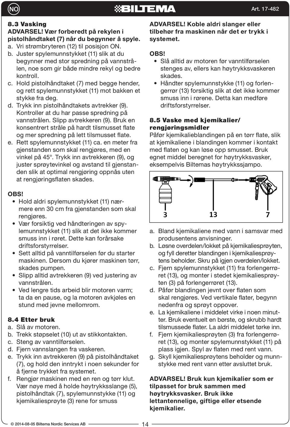 Hold pistolhåndtaket (7) med begge hender, og rett spylemunnstykket (11) mot bakken et stykke fra deg. d. Trykk inn pistolhåndtakets avtrekker (9). Kontroller at du har passe spredning på vannstrålen.