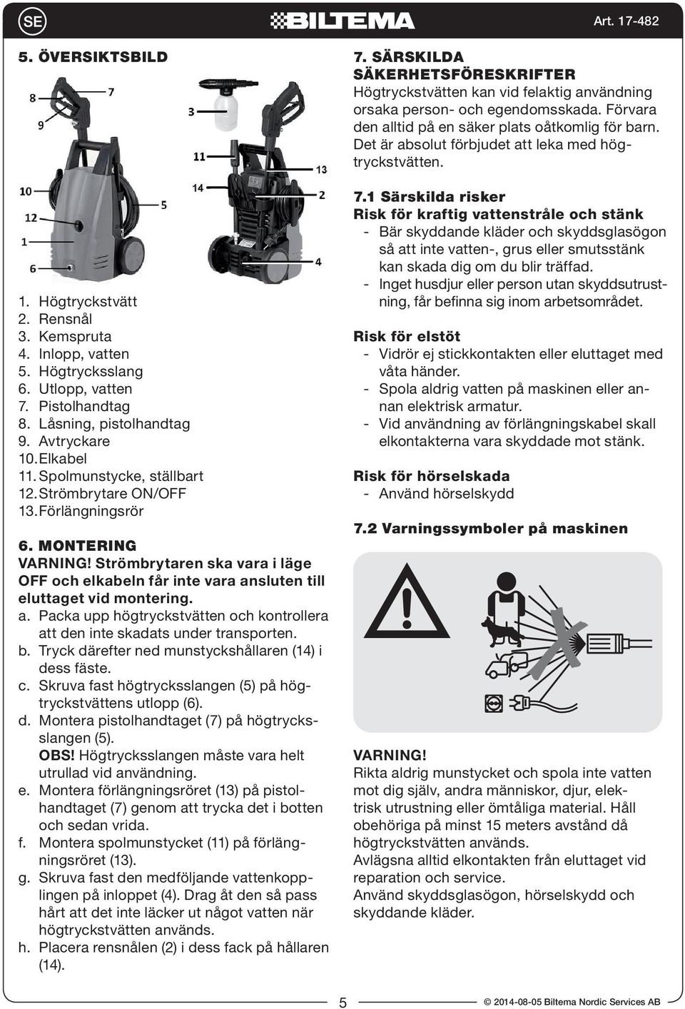 sluten till eluttaget vid montering. a. Packa upp högtryckstvätten och kontrollera att den inte skadats under transporten. b. Tryck därefter ned munstyckshållaren (14) i dess fäste. c.