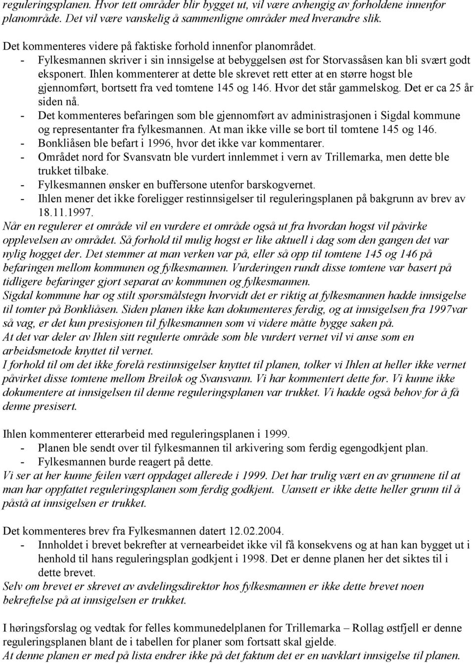 Ihlen kommenterer at dette ble skrevet rett etter at en større hogst ble gjennomført, bortsett fra ved tomtene 145 og 146. Hvor det står gammelskog. Det er ca 25 år siden nå.