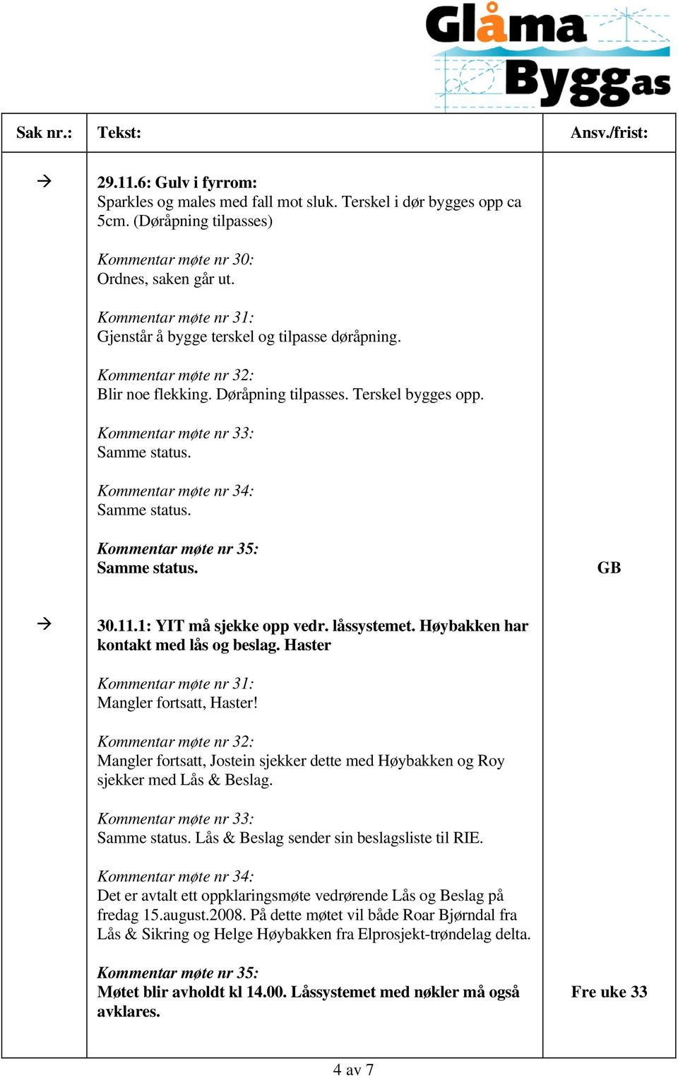 1: YIT må sjekke opp vedr. låssystemet. Høybakken har kontakt med lås og beslag. Haster Kommentar møte nr 31: Mangler fortsatt, Haster!