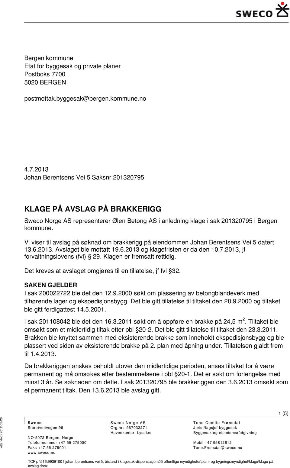 Klagen er fremsatt rettidig. Det kreves at avslaget omgjøres til en tillatelse, jf fvl 32. SAKEN GJELDER I sak 200022722 ble det den 12.9.