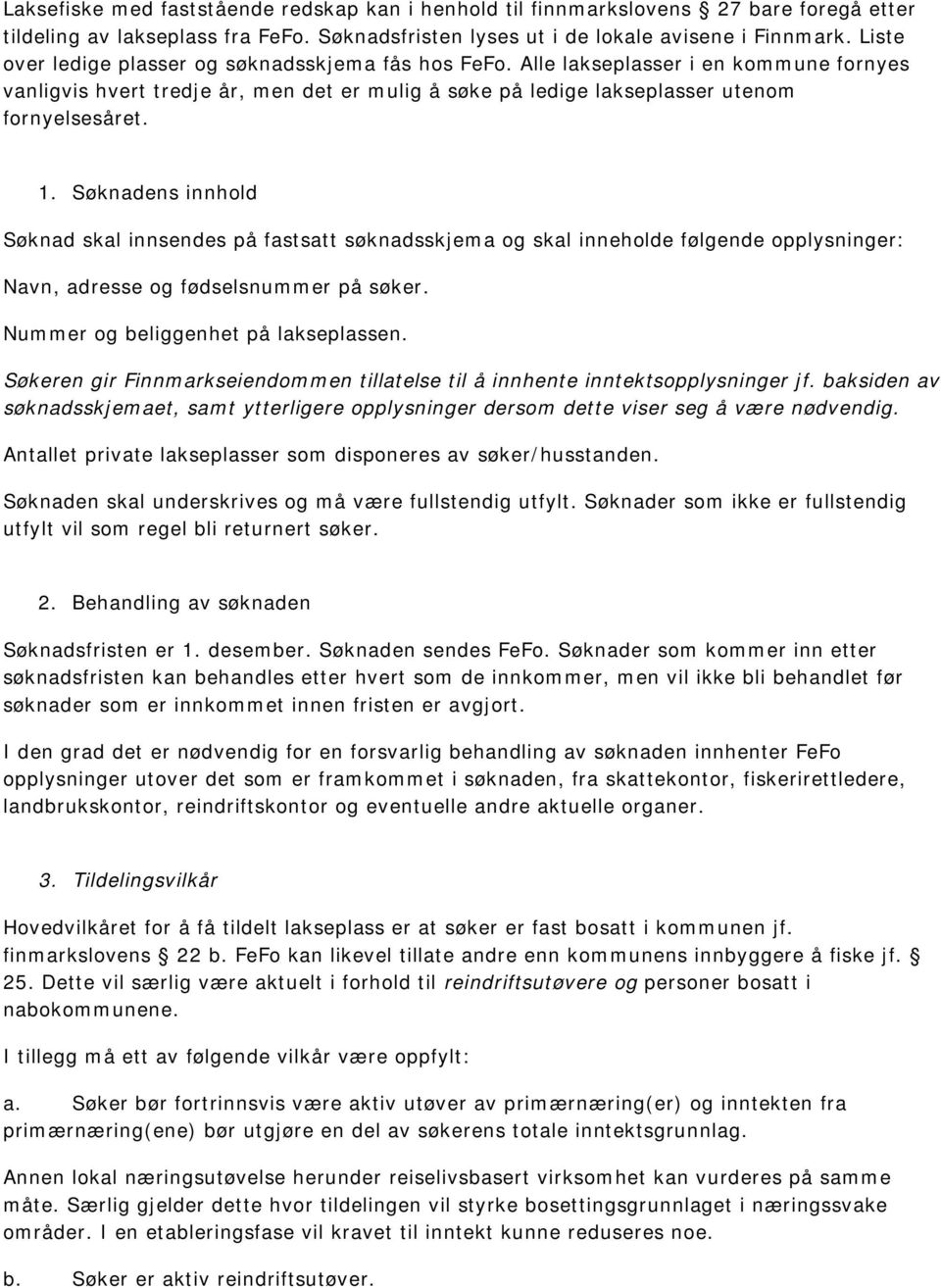 Søknadens innhold Søknad skal innsendes på fastsatt søknadsskjema og skal inneholde følgende opplysninger: Navn, adresse og fødselsnummer på søker. Nummer og beliggenhet på lakseplassen.