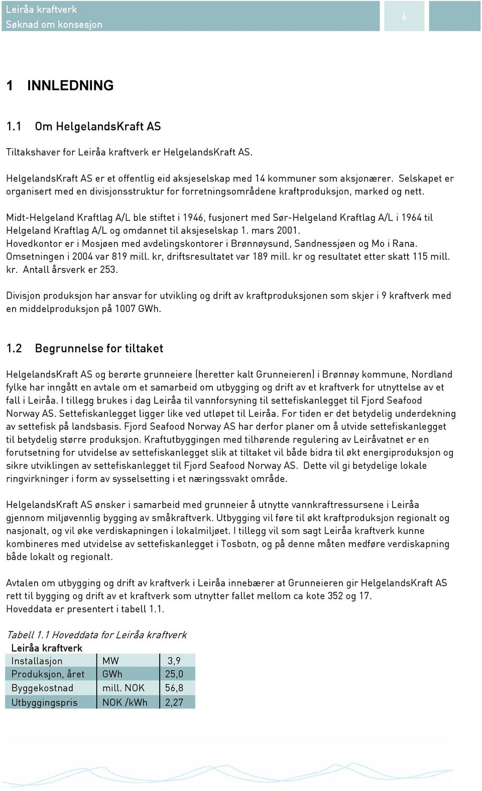 Midt-Helgeland Kraftlag A/L ble stiftet i 1946, fusjonert med Sør-Helgeland Kraftlag A/L i 1964 til Helgeland Kraftlag A/L og omdannet til aksjeselskap 1. mars 2001.