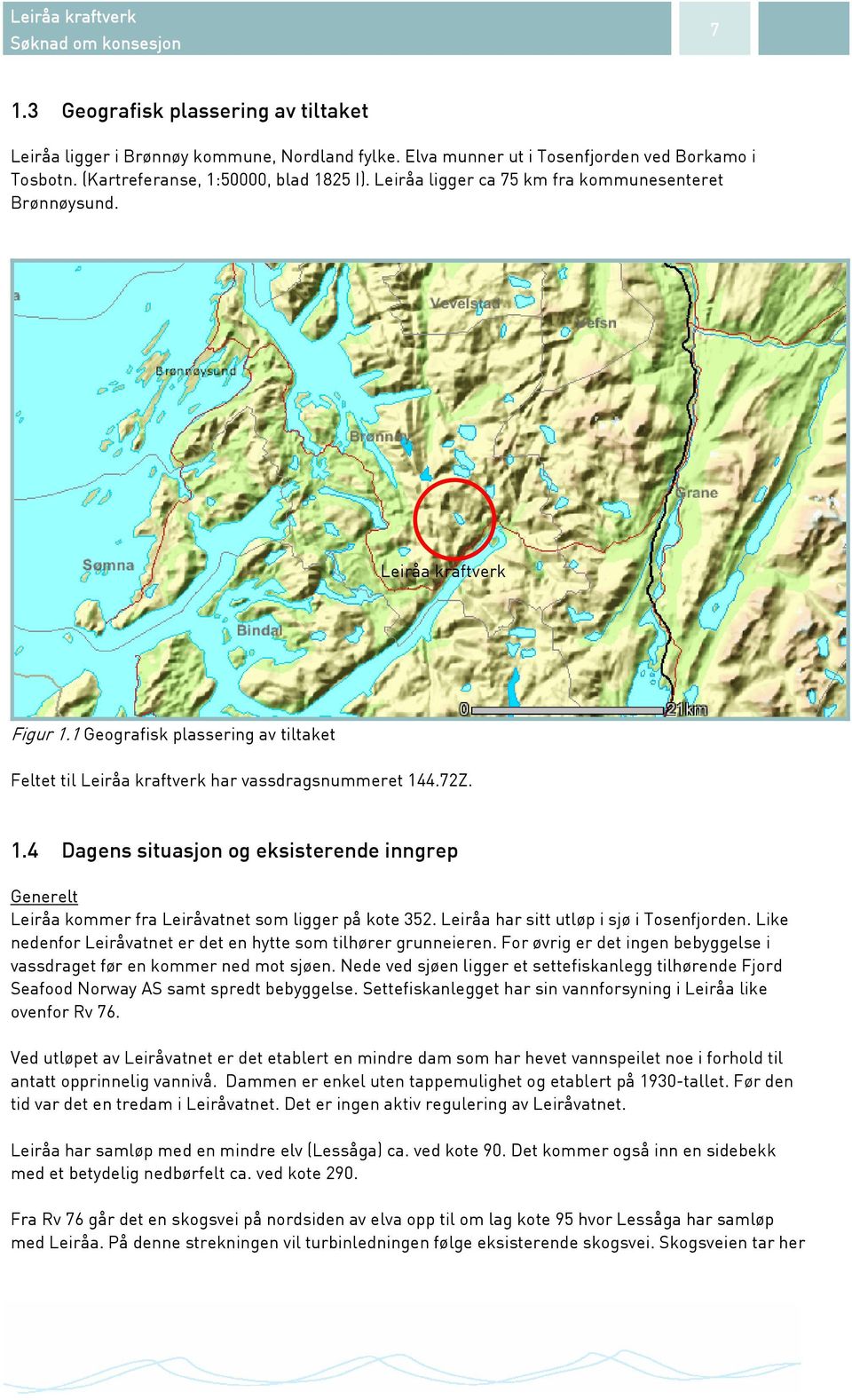 1 Geografisk plassering av tiltaket Feltet til Leiråa kraftverk har vassdragsnummeret 144.72Z. 1.4 Dagens situasjon og eksisterende inngrep Generelt Leiråa kommer fra Leiråvatnet som ligger på kote 352.