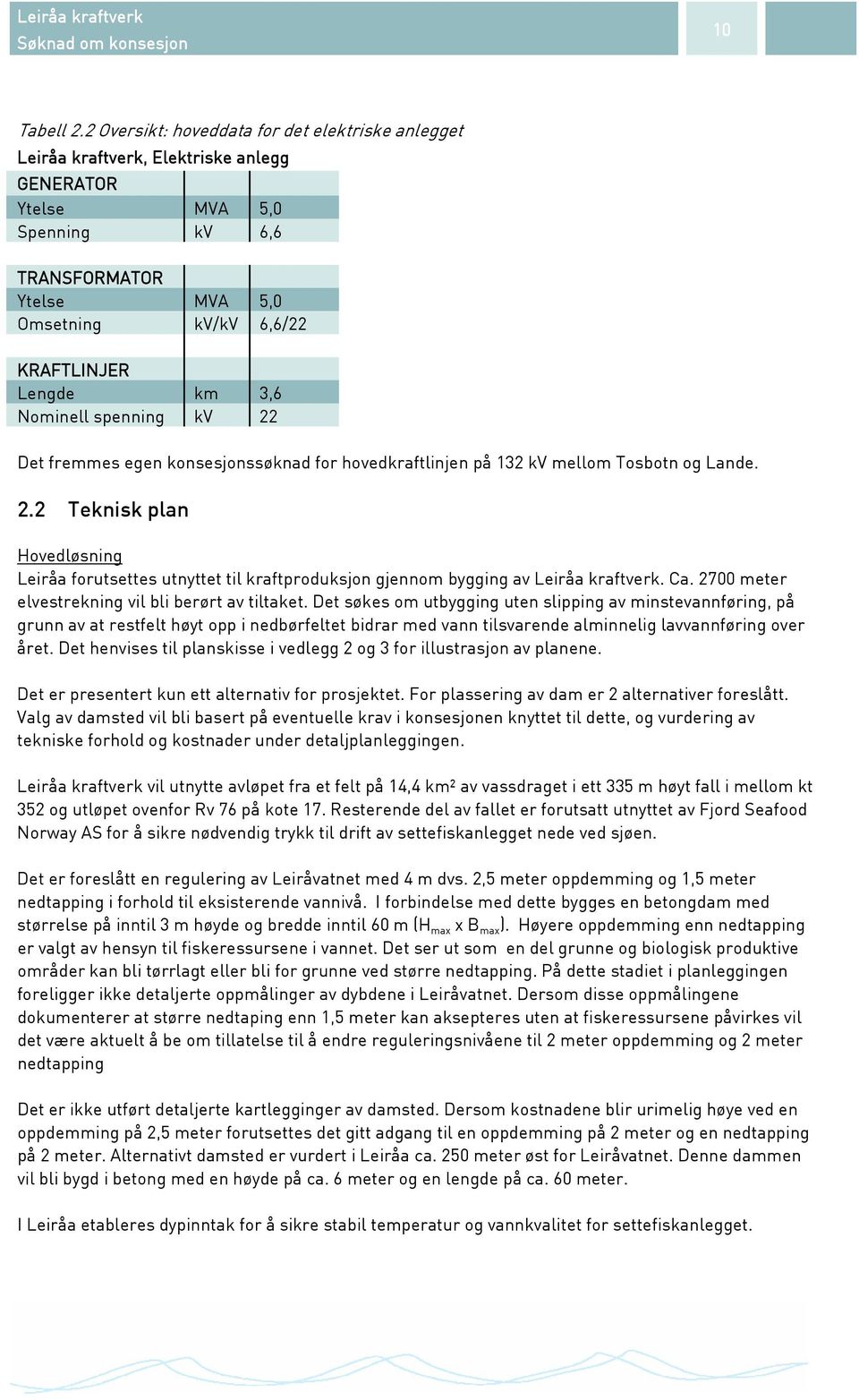 km 3,6 Nominell spenning kv 22 Det fremmes egen konsesjonssøknad for hovedkraftlinjen på 132 kv mellom Tosbotn og Lande. 2.2 Teknisk plan Hovedløsning Leiråa forutsettes utnyttet til kraftproduksjon gjennom bygging av Leiråa kraftverk.