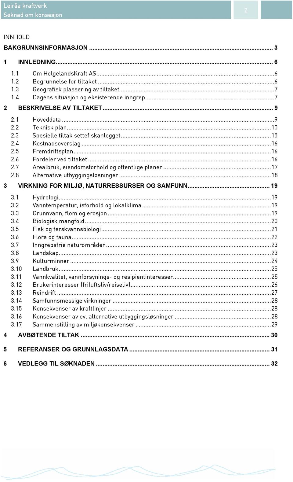 5 Fremdriftsplan...16 2.6 Fordeler ved tiltaket...16 2.7 Arealbruk, eiendomsforhold og offentlige planer...17 2.8 Alternative utbyggingsløsninger...18 3 VIRKNING FOR MILJØ, NATURRESSURSER OG SAMFUNN.