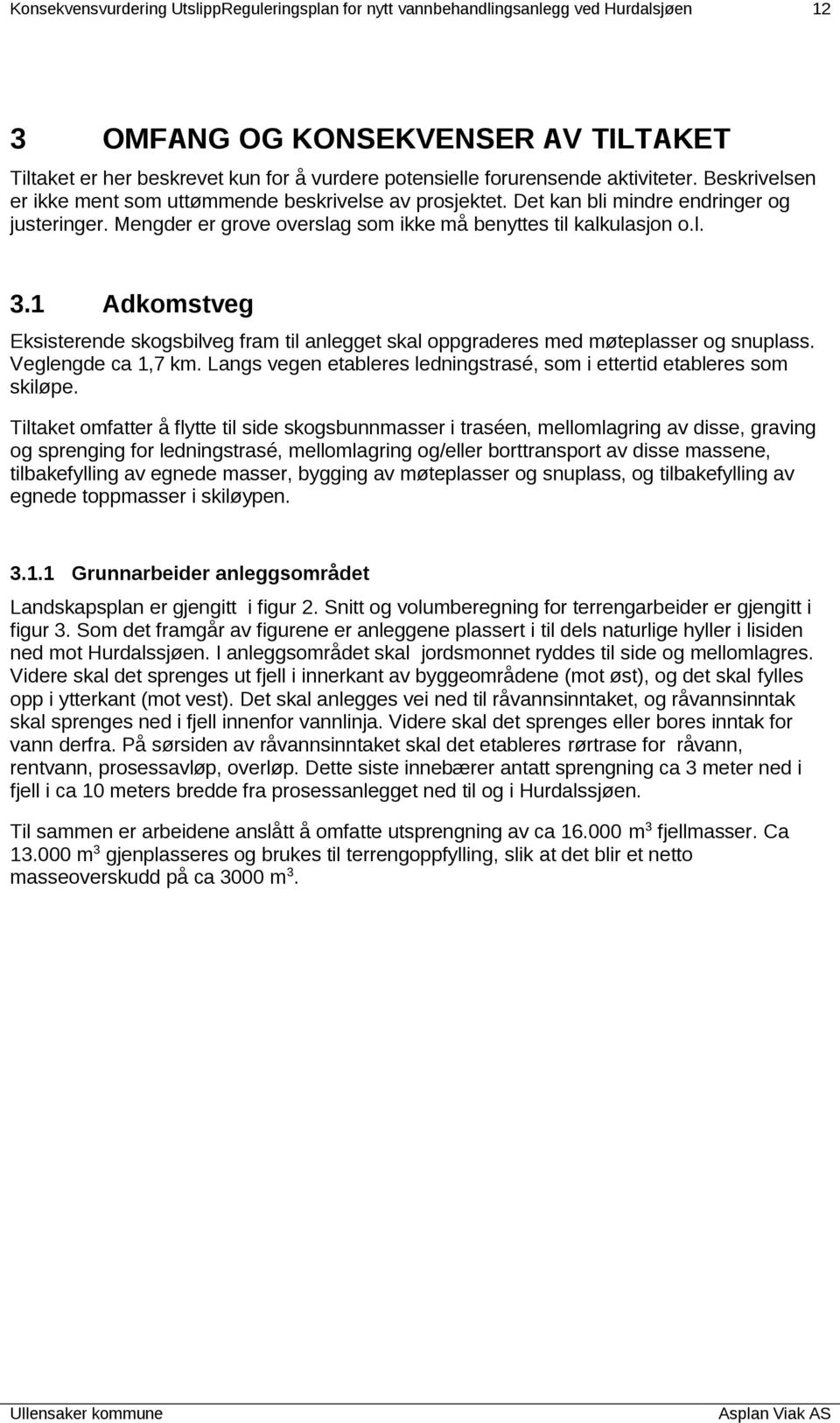 1 Adkomstveg Eksisterende skogsbilveg fram til anlegget skal oppgraderes med møteplasser og snuplass. Veglengde ca 1,7 km. Langs vegen etableres ledningstrasé, som i ettertid etableres som skiløpe.