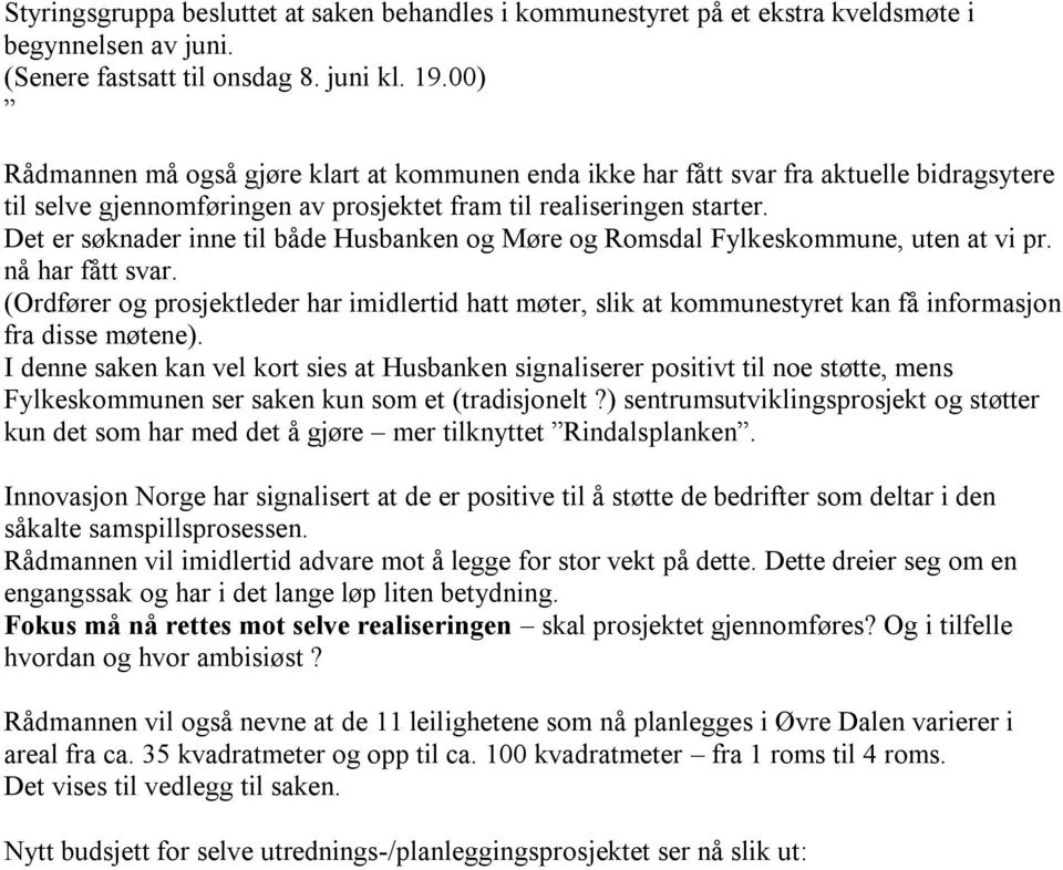 Det er søknader inne til både Husbanken og Møre og Romsdal Fylkeskommune, uten at vi pr. nå har fått svar.