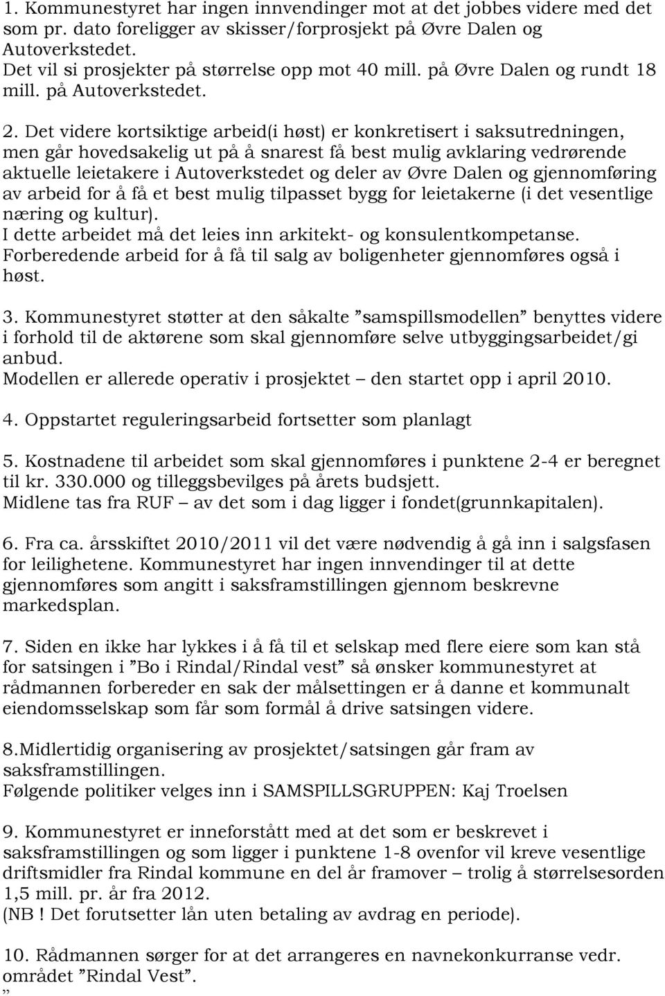 Det videre kortsiktige arbeid(i høst) er konkretisert i saksutredningen, men går hovedsakelig ut på å snarest få best mulig avklaring vedrørende aktuelle leietakere i Autoverkstedet og deler av Øvre