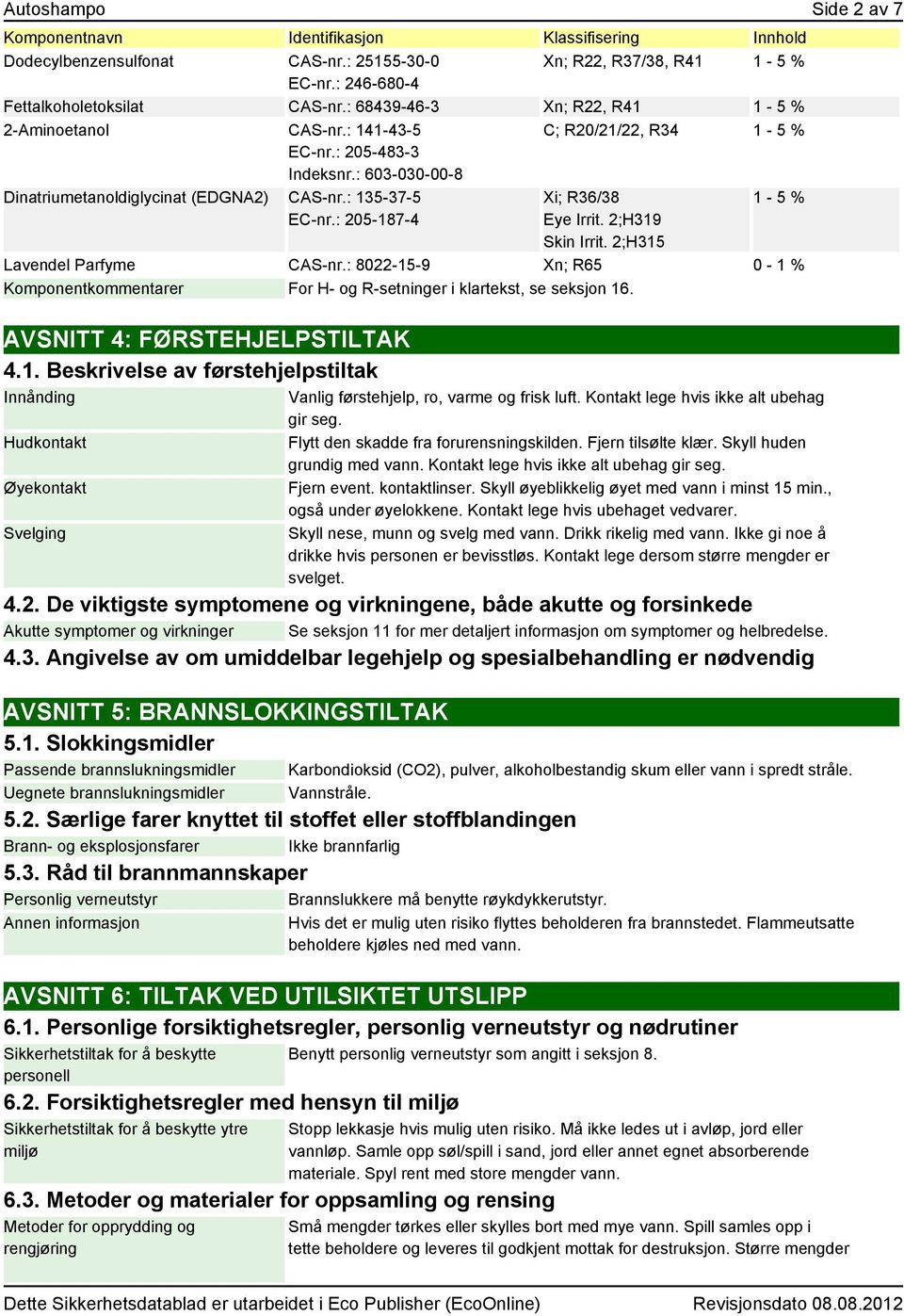 : 135-37-5 Xi; R36/38 1-5 % EC-nr.: 205-187-4 Eye Irrit. 2;H319 Skin Irrit. 2;H315 Lavendel Parfyme CAS-nr.: 8022-15-9 Xn; R65 0-1 % kommentarer For H- og R-setninger i klartekst, se seksjon 16.