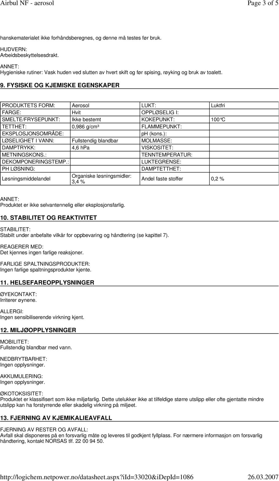 FYSISKE OG KJEMISKE EGENSKAPER PRODUKTETS FORM: Aerosol LUKT: Luktfri FARGE: Hvit OPPLØSELIG I: SMELTE/FRYSEPUNKT: Ikke bestemt KOKEPUNKT: 100 C TETTHET: 0,986 g/cm³ FLAMMEPUNKT: EKSPLOSJONSOMRÅDE: