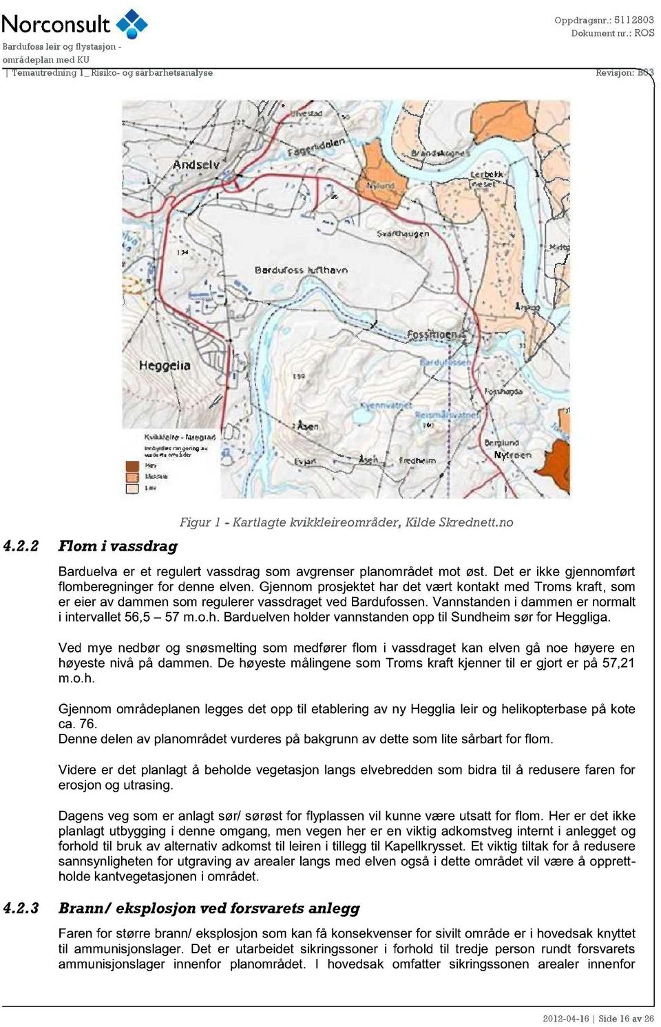 Vannstanden i dammen er normalt i intervallet 56,5 57 m.o.h. Barduelven holder vannstanden opp til Sundheim sør for Heggliga.