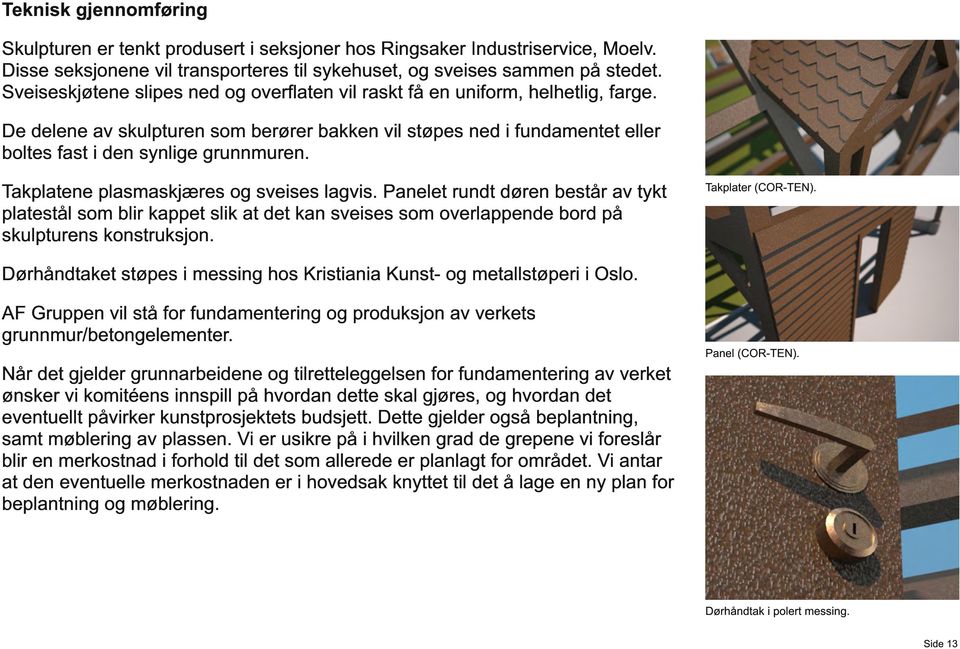 Takplatene plasmaskjæres og sveises lagvis. Panelet rundt døren består av tykt platestål som blir kappet slik at det kan sveises som overlappende bord på skulpturens konstruksjon. Takplater (COR-TEN).