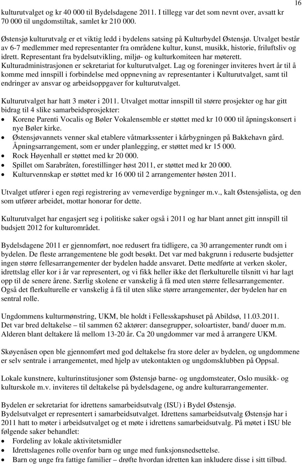 Utvalget består av 6-7 medlemmer med representanter fra områdene kultur, kunst, musikk, historie, friluftsliv og idrett. Representant fra bydelsutvikling, miljø- og kulturkomiteen har møterett.