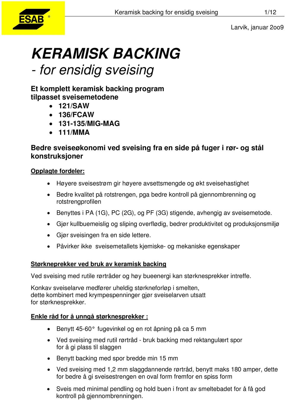 rotstrengen, pga bedre kontroll på gjennombrenning og rotstrengprofilen Benyttes i PA (1G), PC (2G), og PF (3G) stigende, avhengig av sveisemetode.