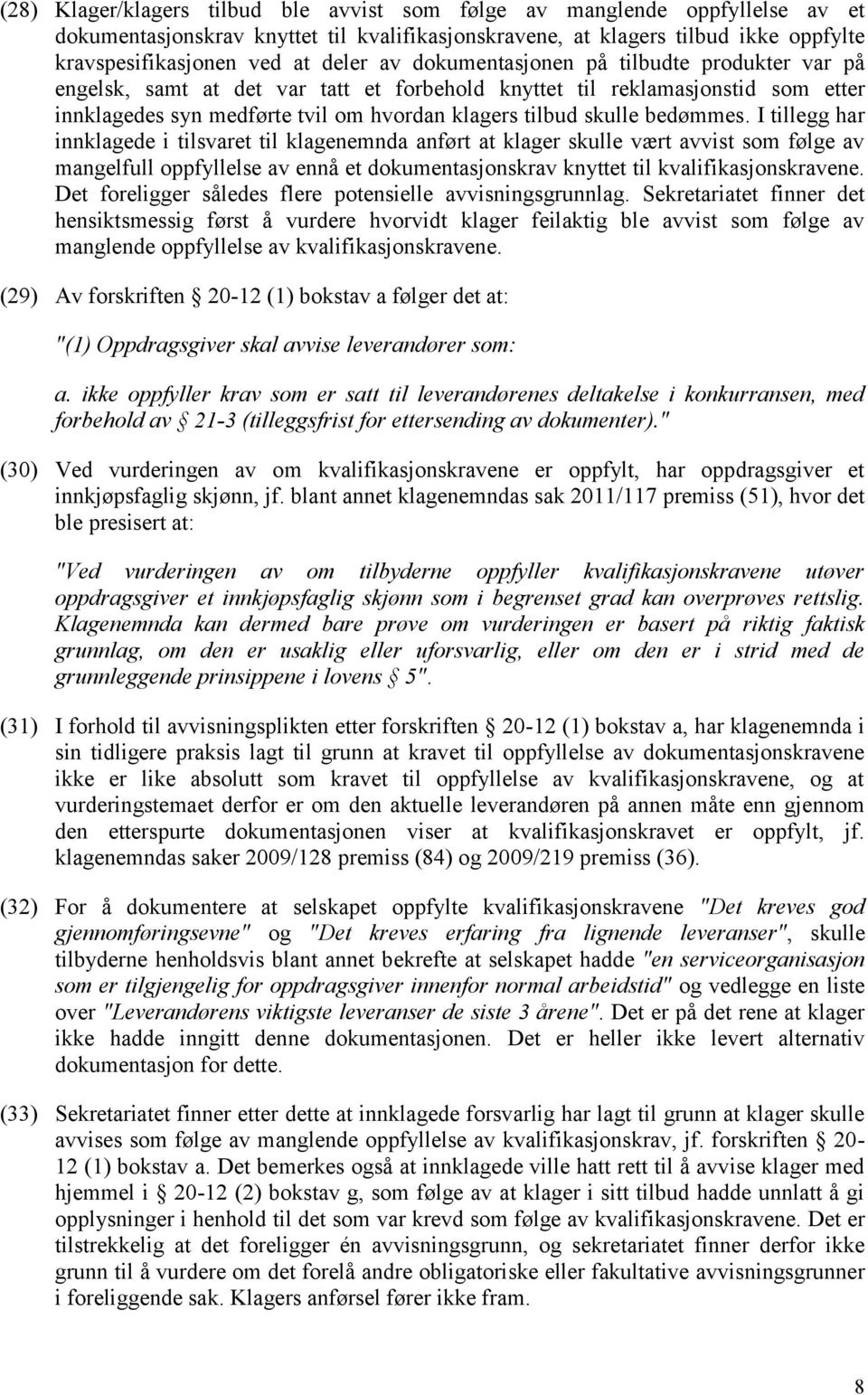 bedømmes. I tillegg har innklagede i tilsvaret til klagenemnda anført at klager skulle vært avvist som følge av mangelfull oppfyllelse av ennå et dokumentasjonskrav knyttet til kvalifikasjonskravene.