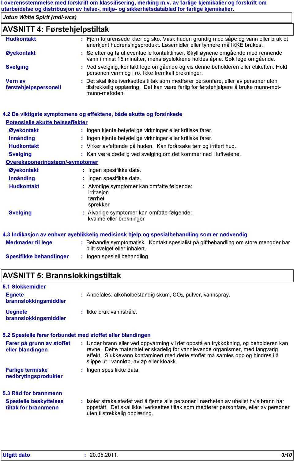 Ved svelging, kontakt lege omgående og vis denne beholderen eller etiketten. Hold personen varm og i ro. Ikke fremkall brekninger.