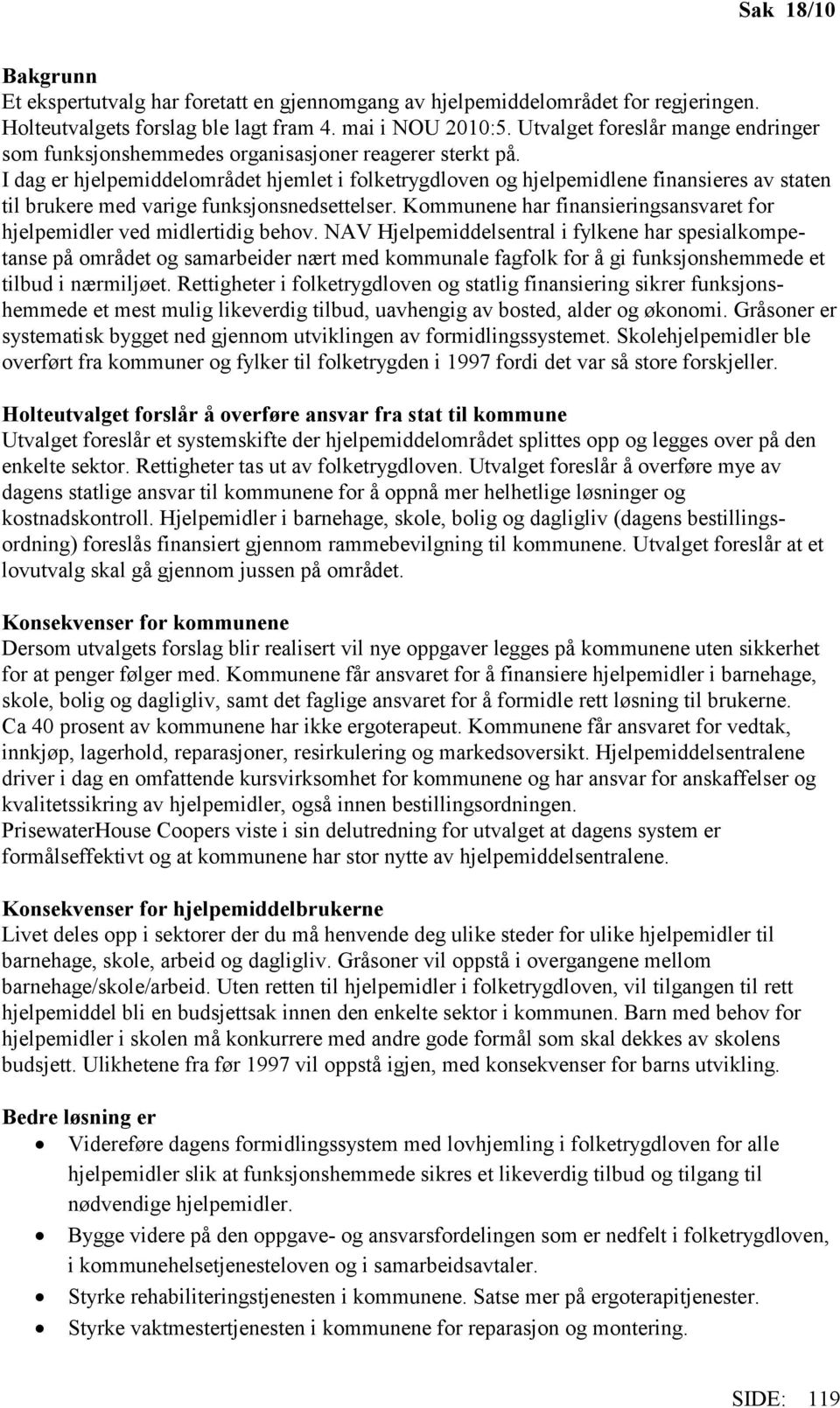 I dag er hjelpemiddelområdet hjemlet i folketrygdloven og hjelpemidlene finansieres av staten til brukere med varige funksjonsnedsettelser.