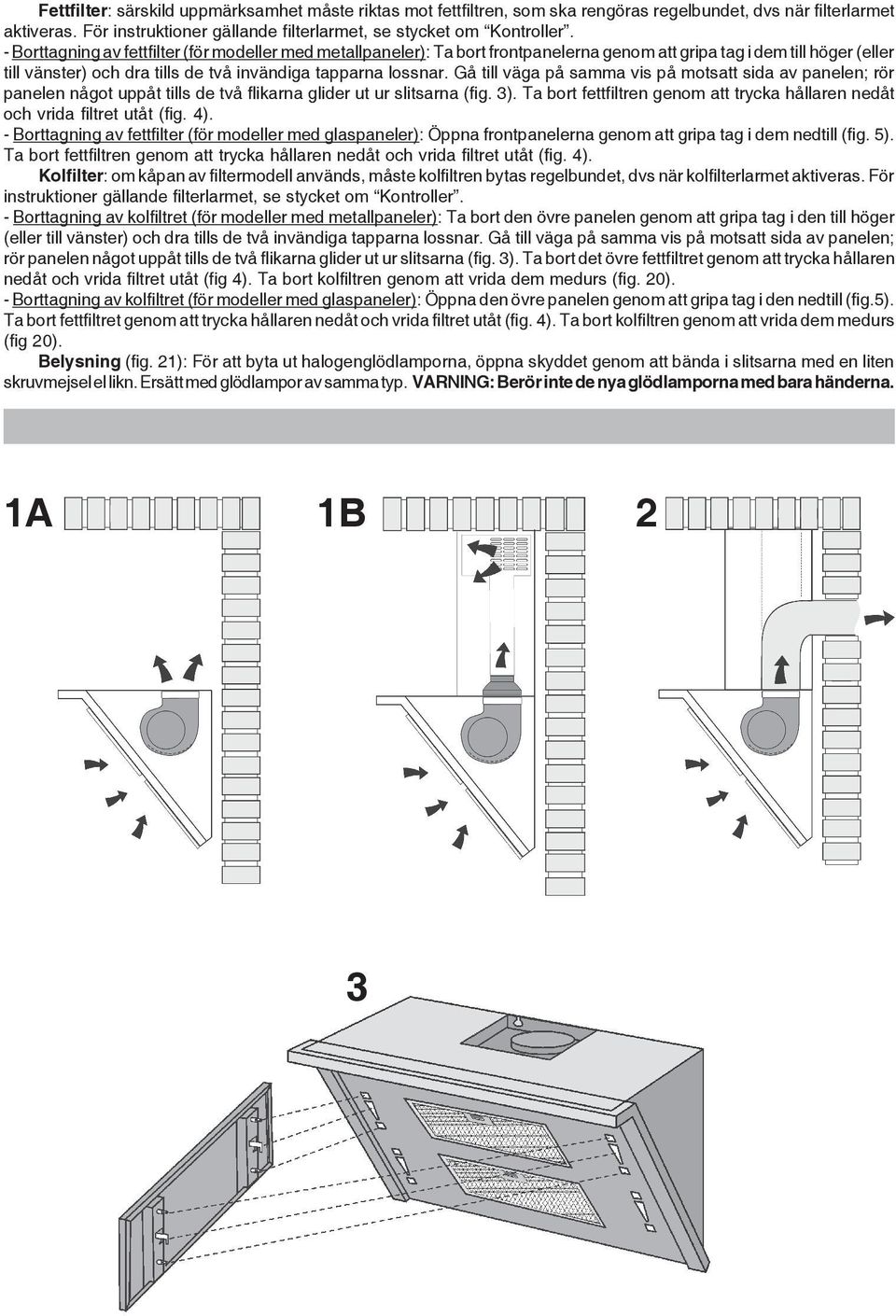 Gå till väga på samma vis på motsatt sida av panelen; rör panelen något uppåt tills de två flikarna glider ut ur slitsarna (fig. 3).