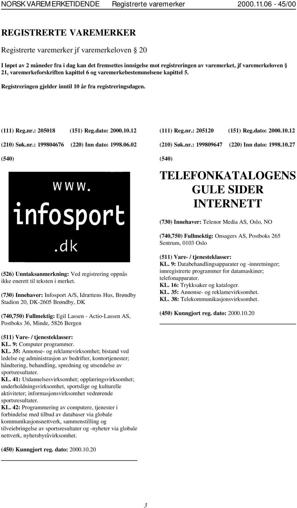 varemerkeforskriften kapittel 6 og varemerkebestemmelsene kapittel 5. Registreringen gjelder inntil 10 år fra registreringsdagen. (111) Reg.nr.: 205018 (151) Reg.dato: 2000.10.12 (210) Søk.nr.: 199804676 (220) Inn dato: 1998.