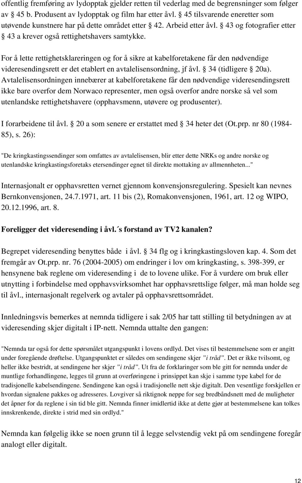 For å lette rettighetsklareringen og for å sikre at kabelforetakene får den nødvendige videresendingsrett er det etablert en avtalelisensordning, jf åvl. 34 (tidligere 20a).