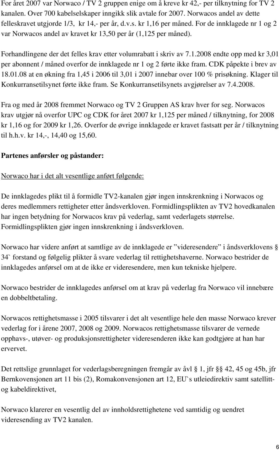 Forhandlingene der det felles krav etter volumrabatt i skriv av 7.1.2008 endte opp med kr 3,01 per abonnent / måned overfor de innklagede nr 1 og 2 førte ikke fram. CDK påpekte i brev av 18.01.08 at en økning fra 1,45 i 2006 til 3,01 i 2007 innebar over 100 % prisøkning.