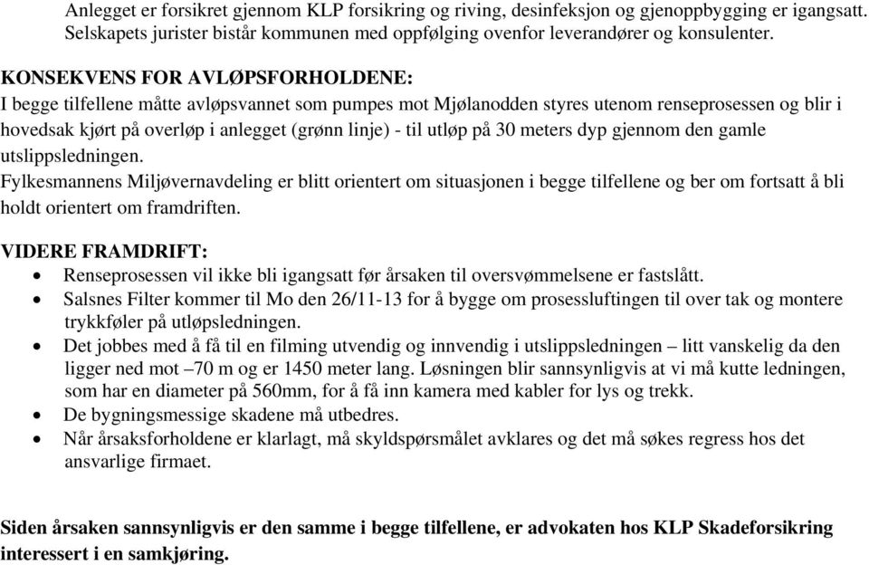 på 30 meters dyp gjennom den gamle utslippsledningen. Fylkesmannens Miljøvernavdeling er blitt orientert om situasjonen i begge tilfellene og ber om fortsatt å bli holdt orientert om framdriften.