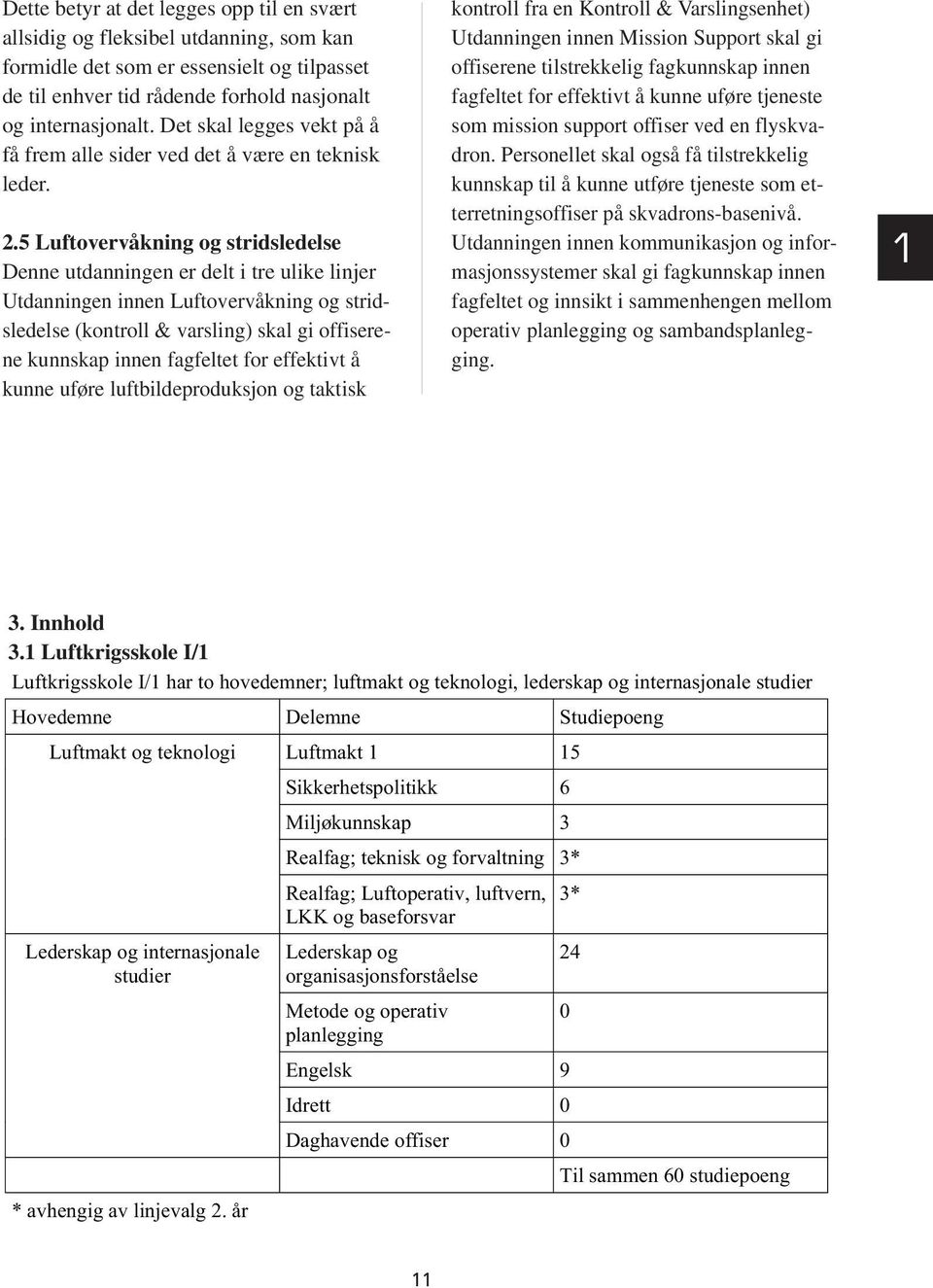 5 Luftovervåkning og stridsledelse Denne utdanningen er delt i tre ulike linjer Utdanningen innen Luftovervåkning og stridsledelse (kontroll & varsling) skal gi offiserene kunnskap innen fagfeltet