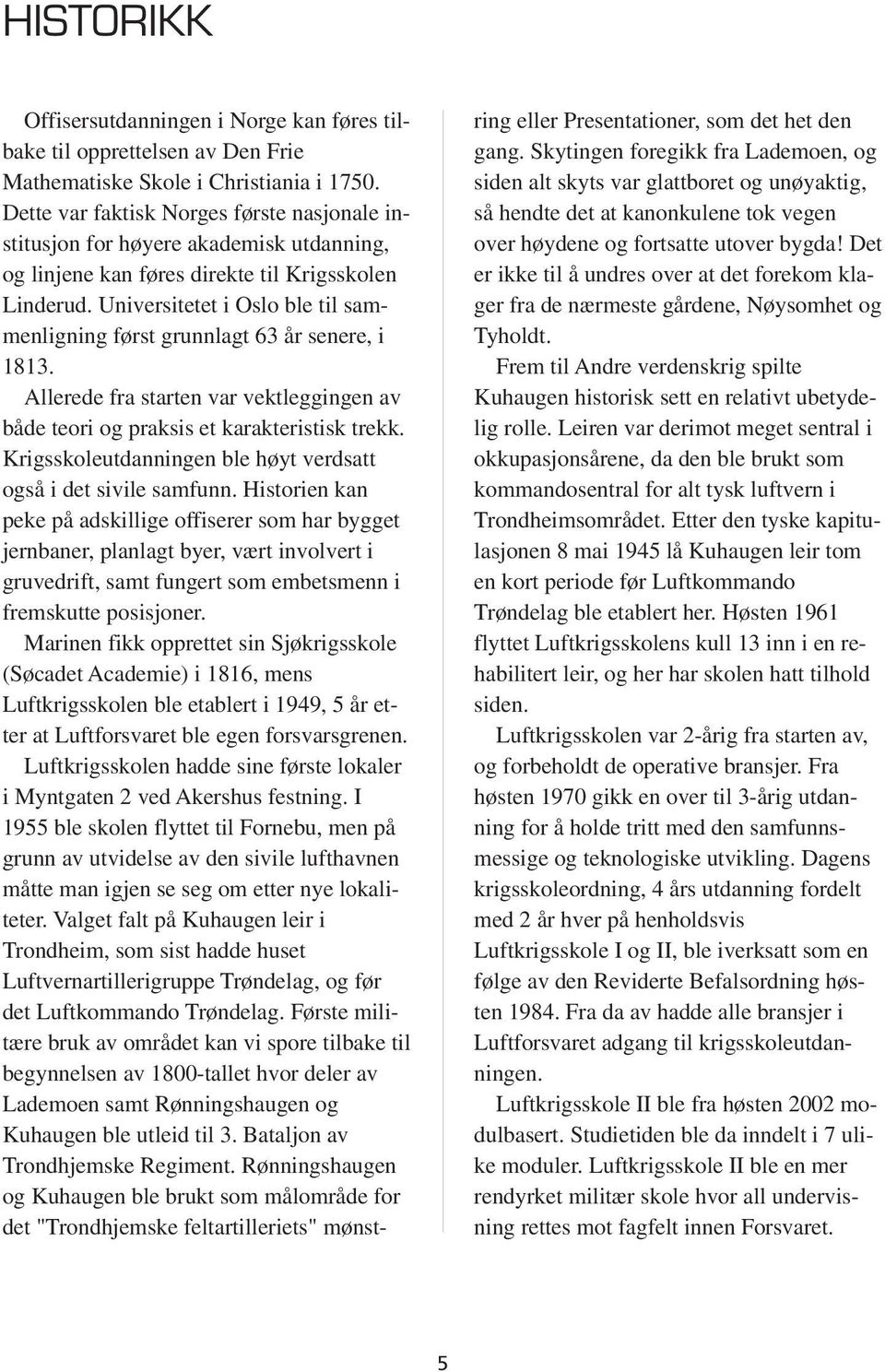 Universitetet i Oslo ble til sammenligning først grunnlagt 63 år senere, i 1813. Allerede fra starten var vektleggingen av både teori og praksis et karakteristisk trekk.