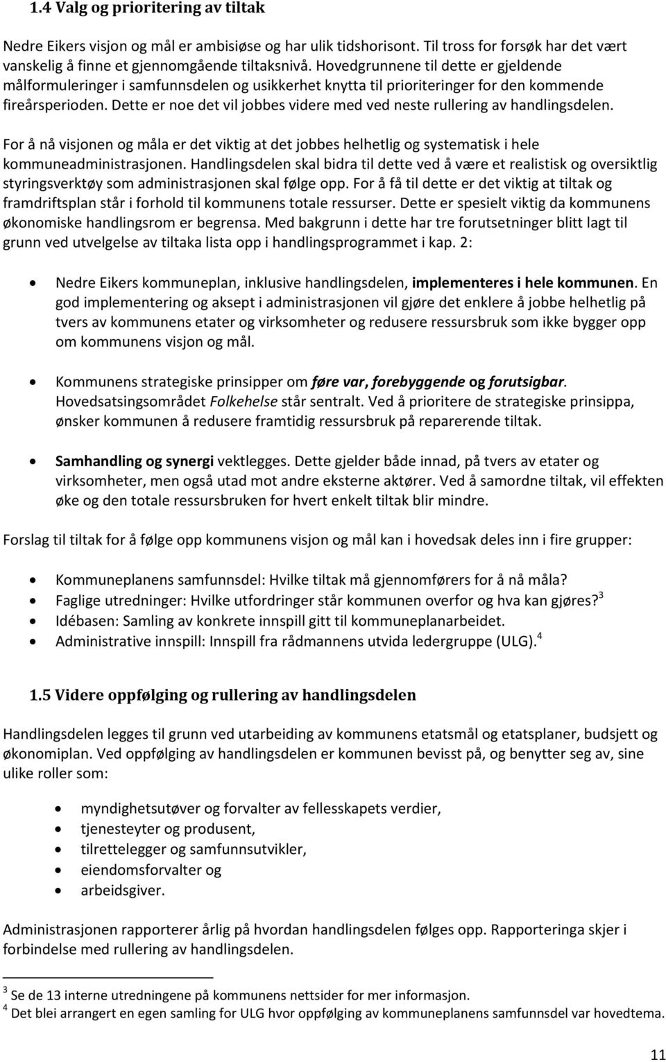 Dette er noe det vil jobbes videre med ved neste rullering av handlingsdelen. For å nå visjonen og måla er det viktig at det jobbes helhetlig og systematisk i hele kommuneadministrasjonen.