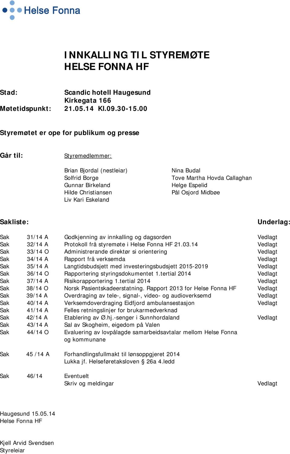 Callaghan Helge Espelid Pål Osjord Midbøe Sakliste: Underlag: Sak 31/14 A Godkjenning av innkalling og dagsorden Vedlagt Sak 32/14 A Protokoll frå styremøte i Helse Fonna HF 21.03.