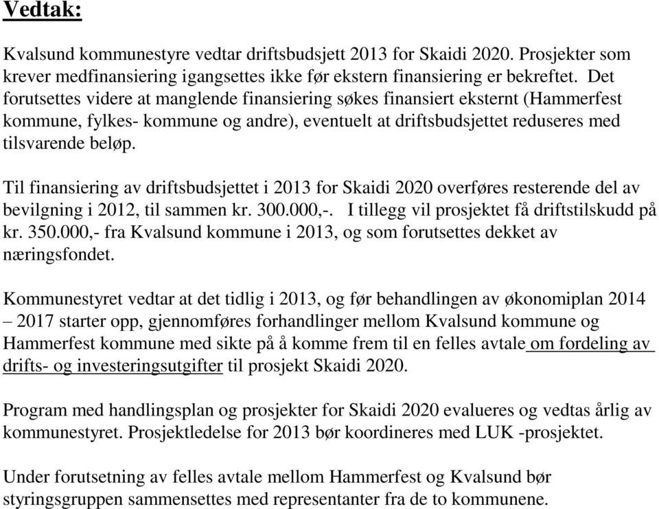 Til finansiering av driftsbudsjettet i 2013 for Skaidi 2020 overføres resterende del av bevilgning i 2012, til sammen kr. 300.000,-. I tillegg vil prosjektet få driftstilskudd på kr. 350.