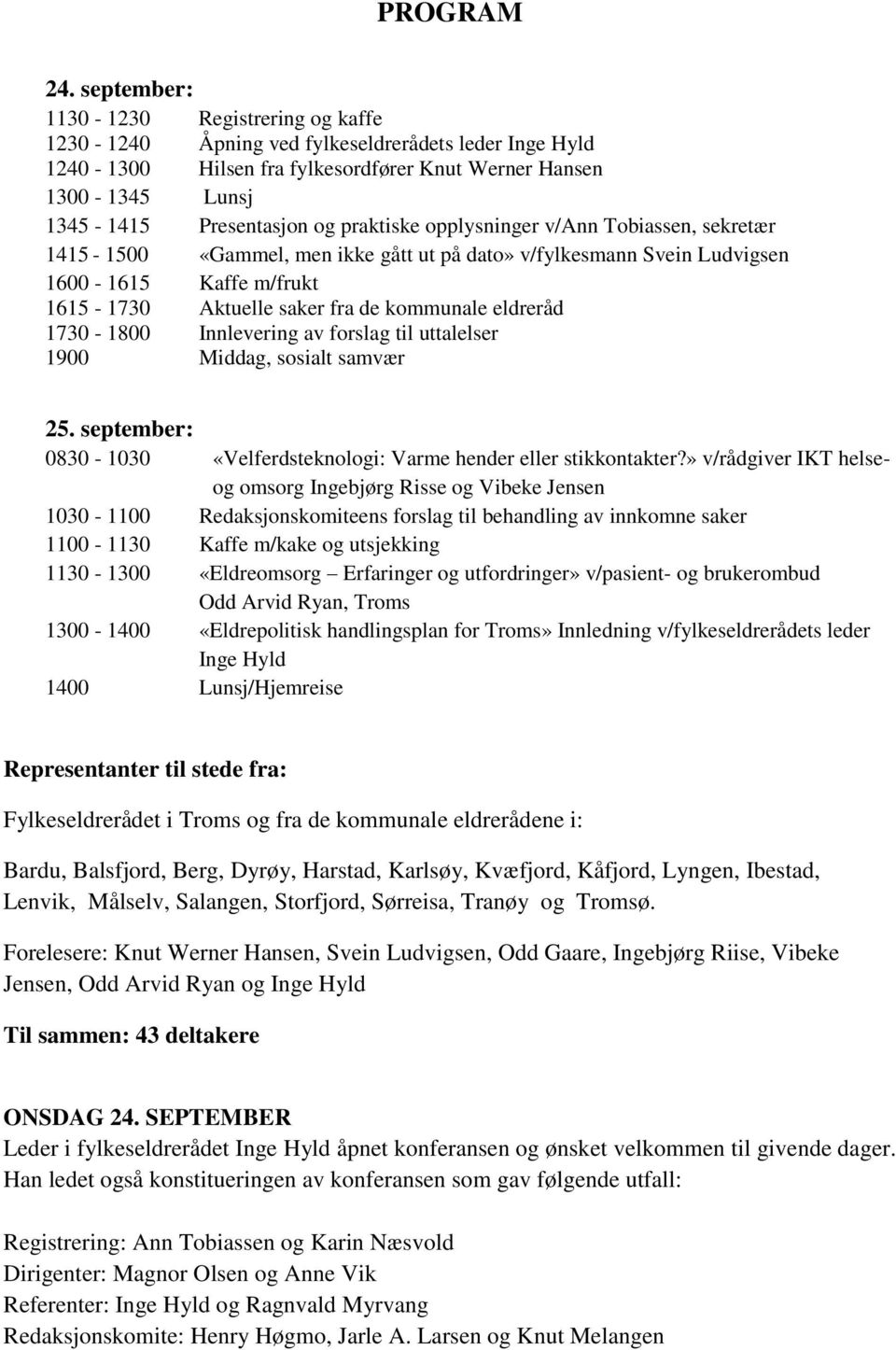 praktiske opplysninger v/ann Tobiassen, sekretær 1415-1500 «Gammel, men ikke gått ut på dato» v/fylkesmann Svein Ludvigsen 1600-1615 Kaffe m/frukt 1615-1730 Aktuelle saker fra de kommunale eldreråd