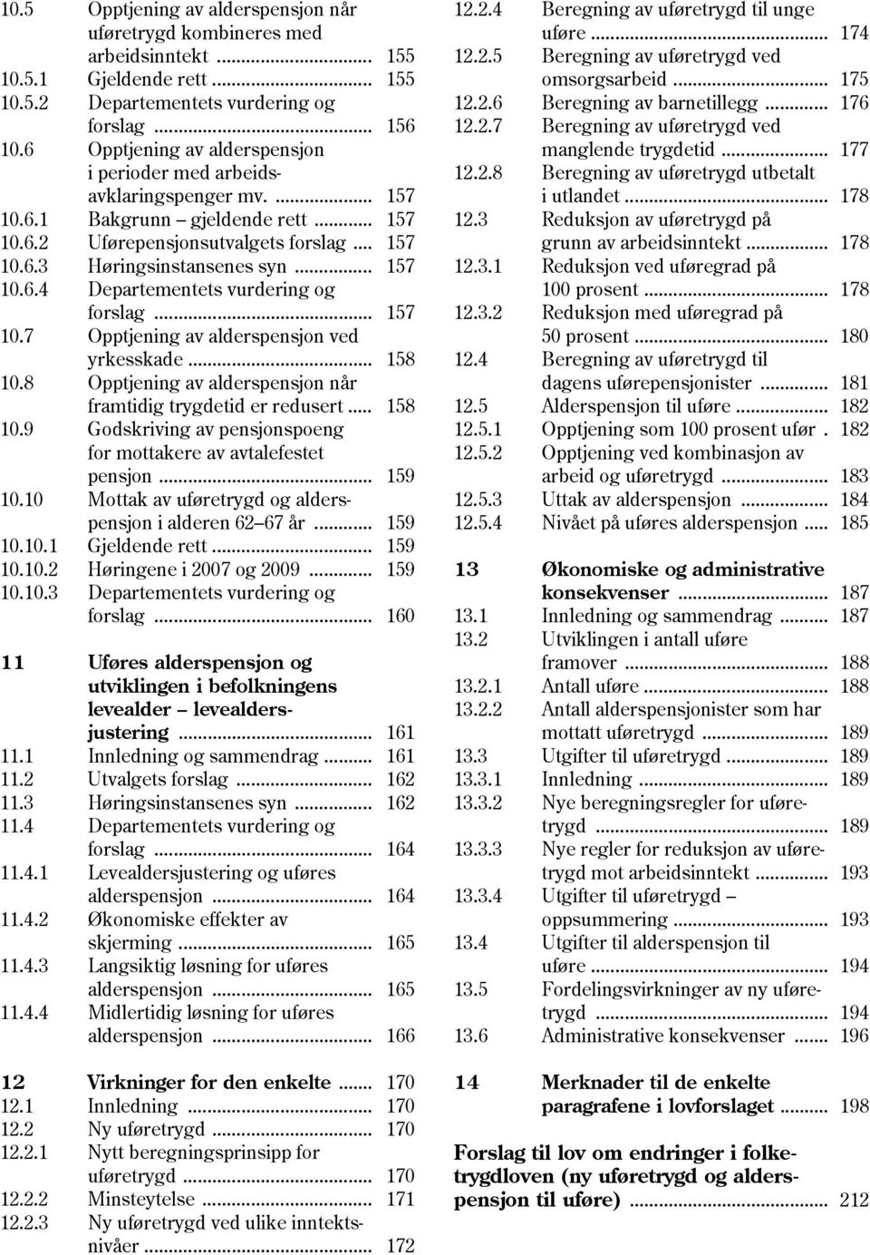 .. 157 10.6.4 Departementets vurdering og forslag... 157 10.7 Opptjening av alderspensjon ved yrkesskade... 158 10.8 Opptjening av alderspensjon når framtidig trygdetid er redusert... 158 10.9 Godskriving av pensjonspoeng for mottakere av avtalefestet pensjon.