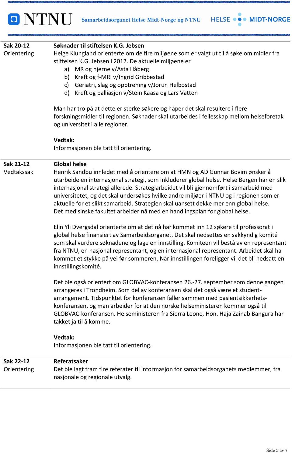 har tro på at dette er sterke søkere og håper det skal resultere i flere forskningsmidler til regionen. Søknader skal utarbeides i fellesskap mellom helseforetak og universitet i alle regioner.