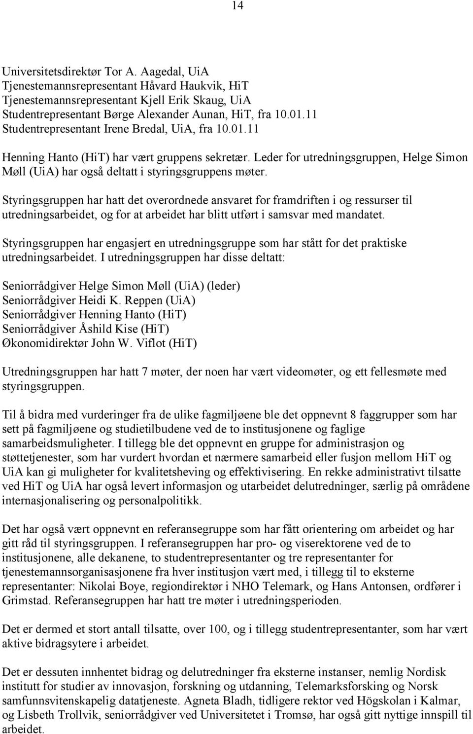 Styringsgruppen har hatt det overordnede ansvaret for framdriften i og ressurser til utredningsarbeidet, og for at arbeidet har blitt utført i samsvar med mandatet.