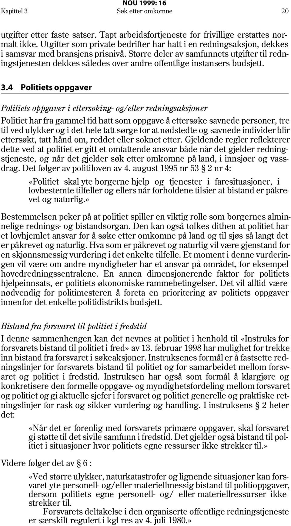 Større deler av samfunnets utgifter til redningstjenesten dekkes således over andre offentlige instansers budsjett. 3.