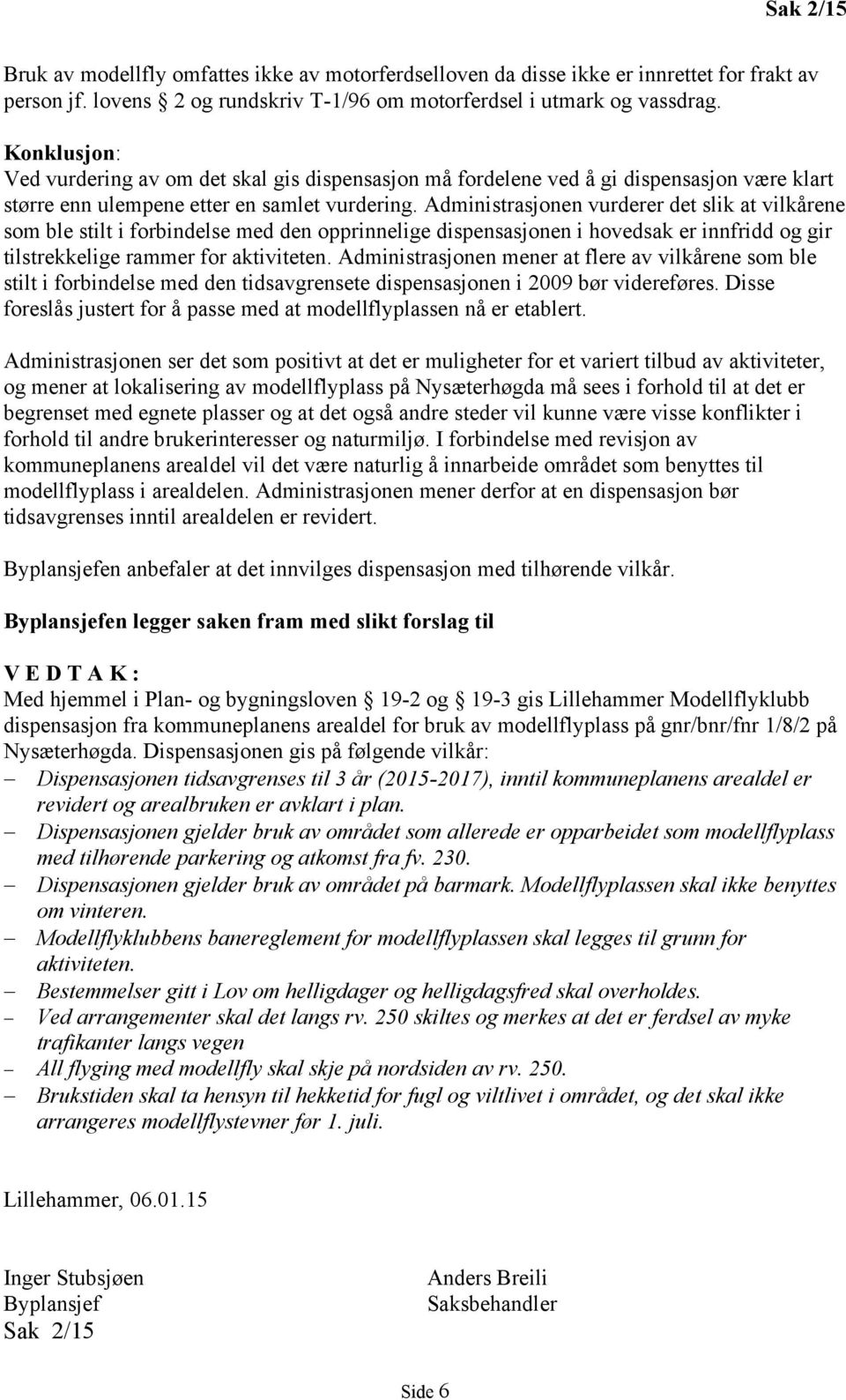 Administrasjonen vurderer det slik at vilkårene som ble stilt i forbindelse med den opprinnelige dispensasjonen i hovedsak er innfridd og gir tilstrekkelige rammer for aktiviteten.