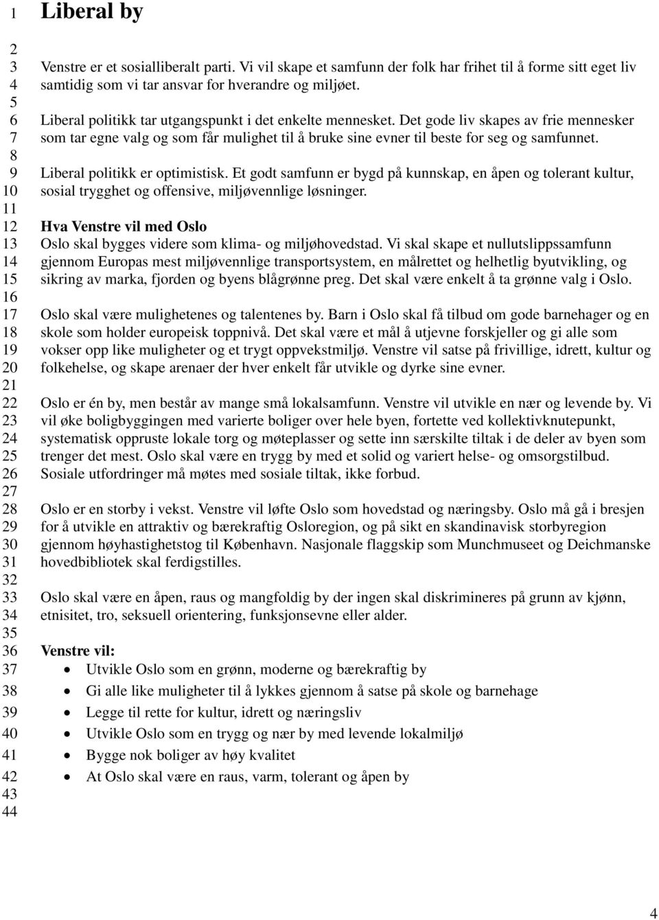Liberal politikk er optimistisk. Et godt samfunn er bygd på kunnskap, en åpen og tolerant kultur, sosial trygghet og offensive, miljøvennlige løsninger.